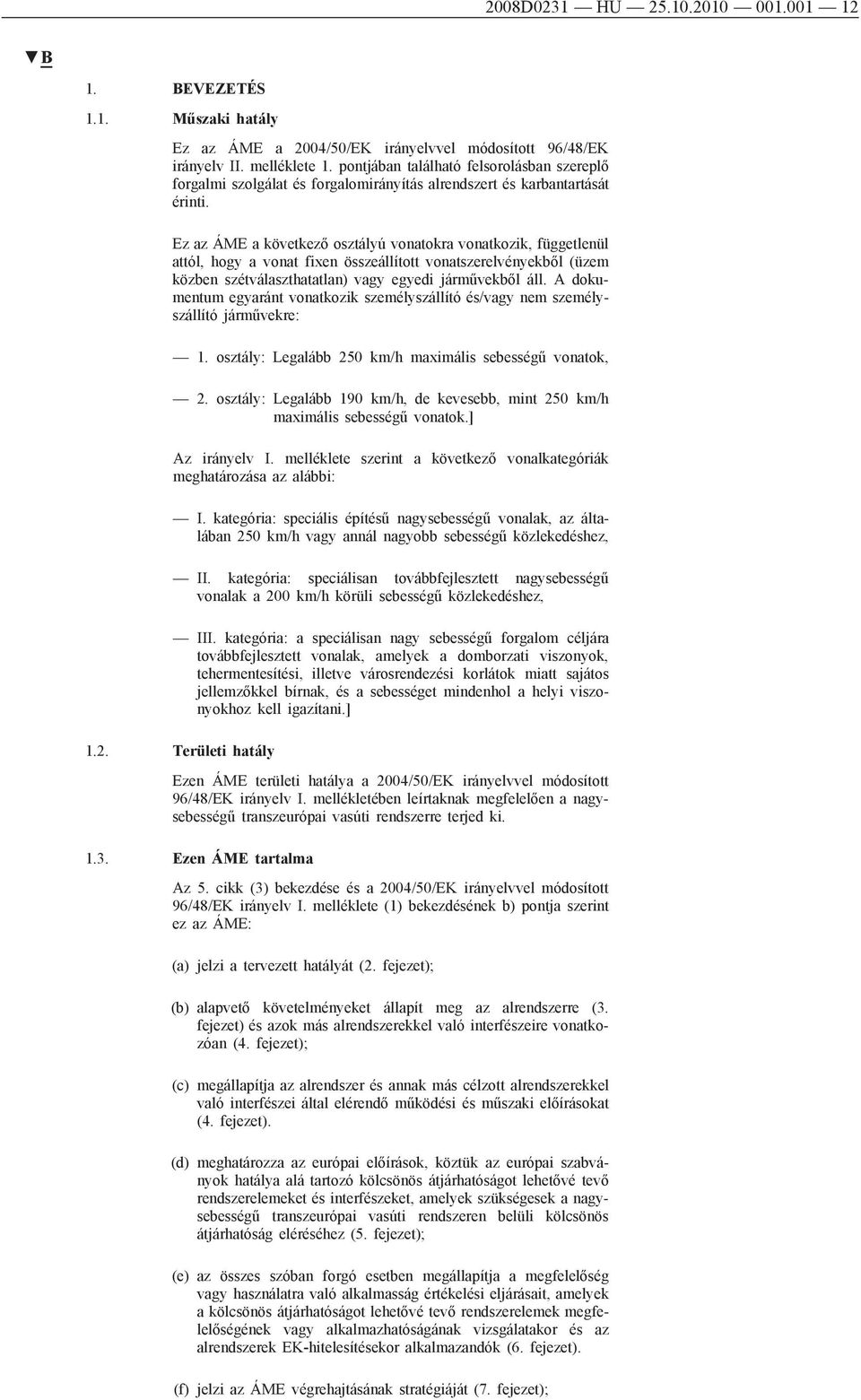 Ez az ÁME a következő osztályú vonatokra vonatkozik, függetlenül attól, hogy a vonat fixen összeállított vonatszerelvényekből (üzem közben szétválaszthatatlan) vagy egyedi járművekből áll.