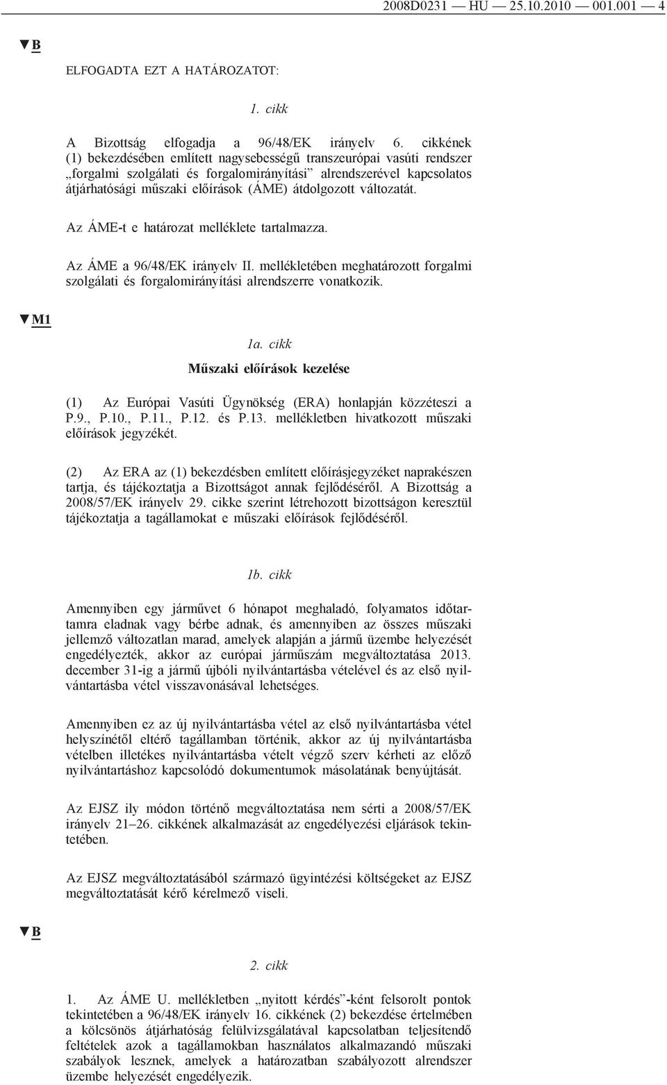 változatát. Az ÁME-t e határozat melléklete tartalmazza. Az ÁME a 96/48/EK irányelv II. mellékletében meghatározott forgalmi szolgálati és forgalomirányítási alrendszerre vonatkozik. M1 1a.