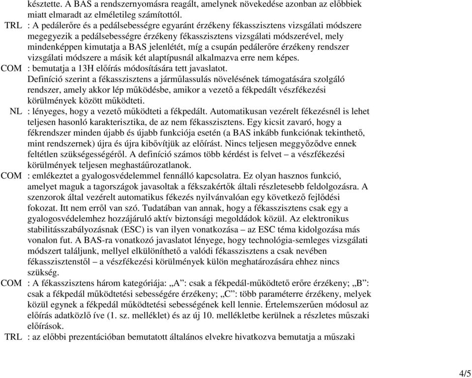 BAS jelenlétét, míg a csupán pedálerıre érzékeny rendszer vizsgálati módszere a másik két alaptípusnál alkalmazva erre nem képes. COM : bemutatja a 13H elıírás módosítására tett javaslatot.