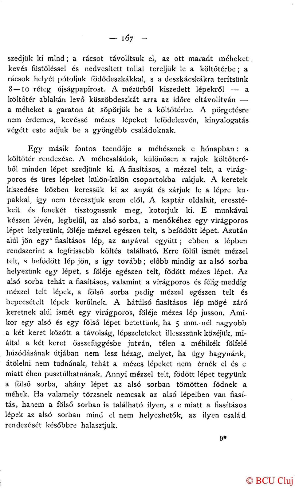A pörgetésre nem érdemes, kevéssé mézes lépeket lefödelezvén, kinyalogatás végett este adjuk be a gyöngébb családoknak. Egy másik fontos teendője a méhésznek e hónapban: a költőtér rendezése.