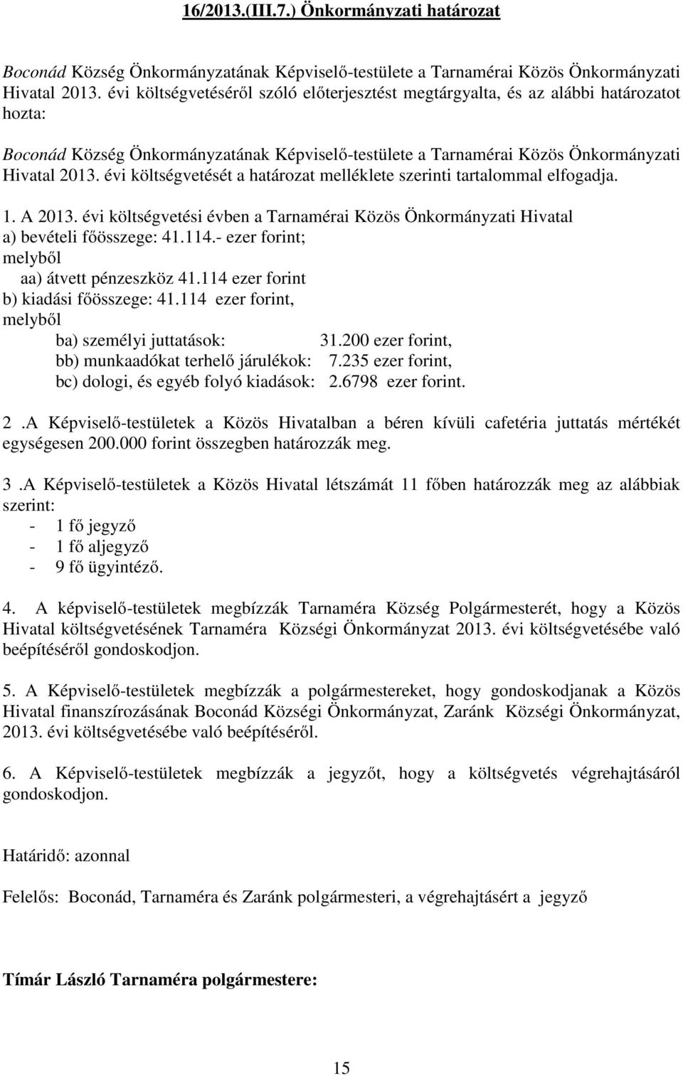 évi költségvetését a határozat melléklete szerinti tartalommal elfogadja. 1. A 2013. évi költségvetési évben a a) bevételi főösszege: 41.114.- ezer forint; melyből aa) átvett pénzeszköz 41.