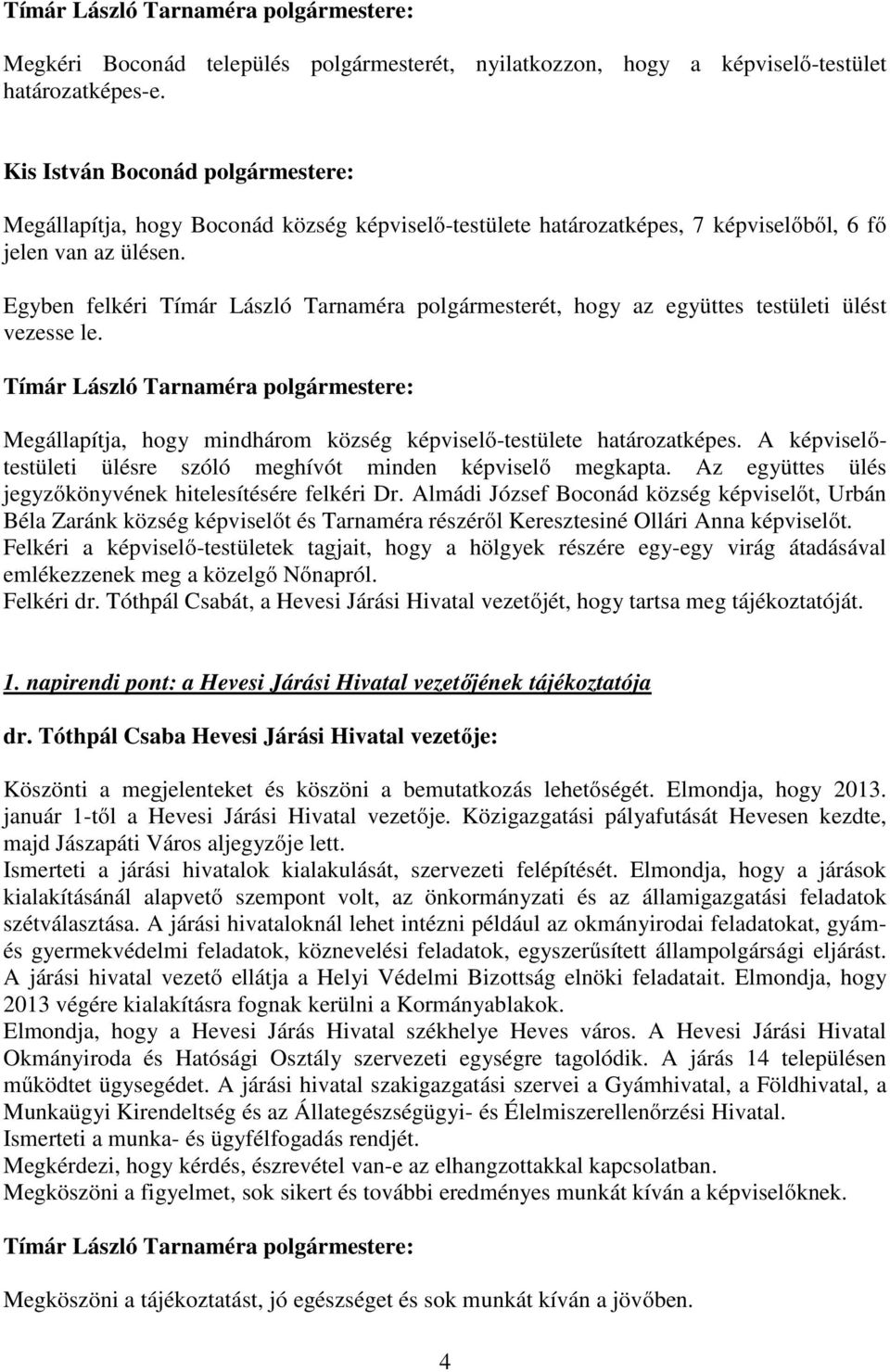 Egyben felkéri Tímár László Tarnaméra polgármesterét, hogy az együttes testületi ülést vezesse le. Megállapítja, hogy mindhárom község képviselő-testülete határozatképes.