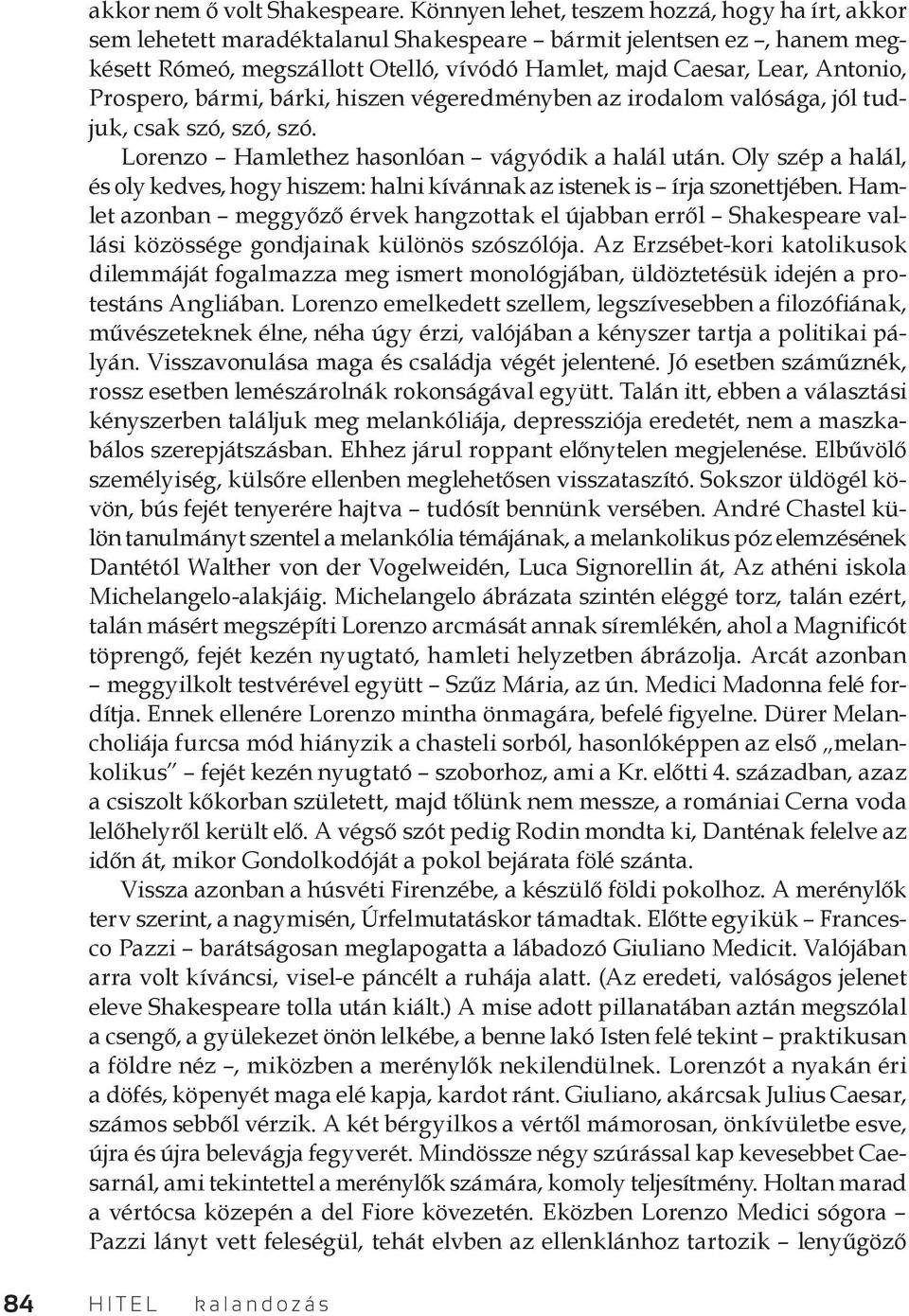 Prospero, bármi, bárki, hiszen végeredményben az irodalom valósága, jól tudjuk, csak szó, szó, szó. Lorenzo Hamlethez hasonlóan vágyódik a halál után.