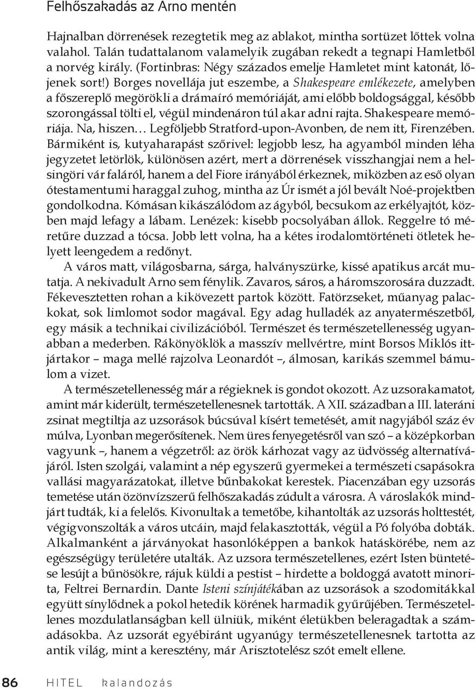 ) Borges novellája jut eszembe, a Shakespeare emlékezete, amelyben a főszereplő megörökli a drámaíró memóriáját, ami előbb boldogsággal, később szorongással tölti el, végül mindenáron túl akar adni
