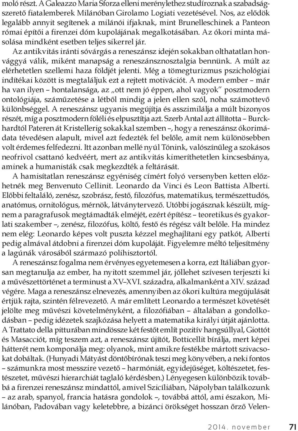 Az ókori minta másolása mindként esetben teljes sikerrel jár. Az antikvitás iránti sóvárgás a reneszánsz idején sokakban olthatatlan honvággyá válik, miként manapság a reneszánsznosztalgia bennünk.