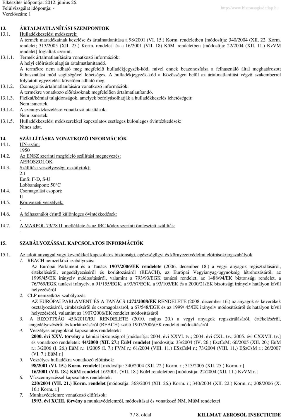 A termékre nem adható meg megfelelı hulladékjegyzék-kód, mivel ennek beazonosítása a felhasználó által meghatározott felhasználási mód segítségével lehetséges.