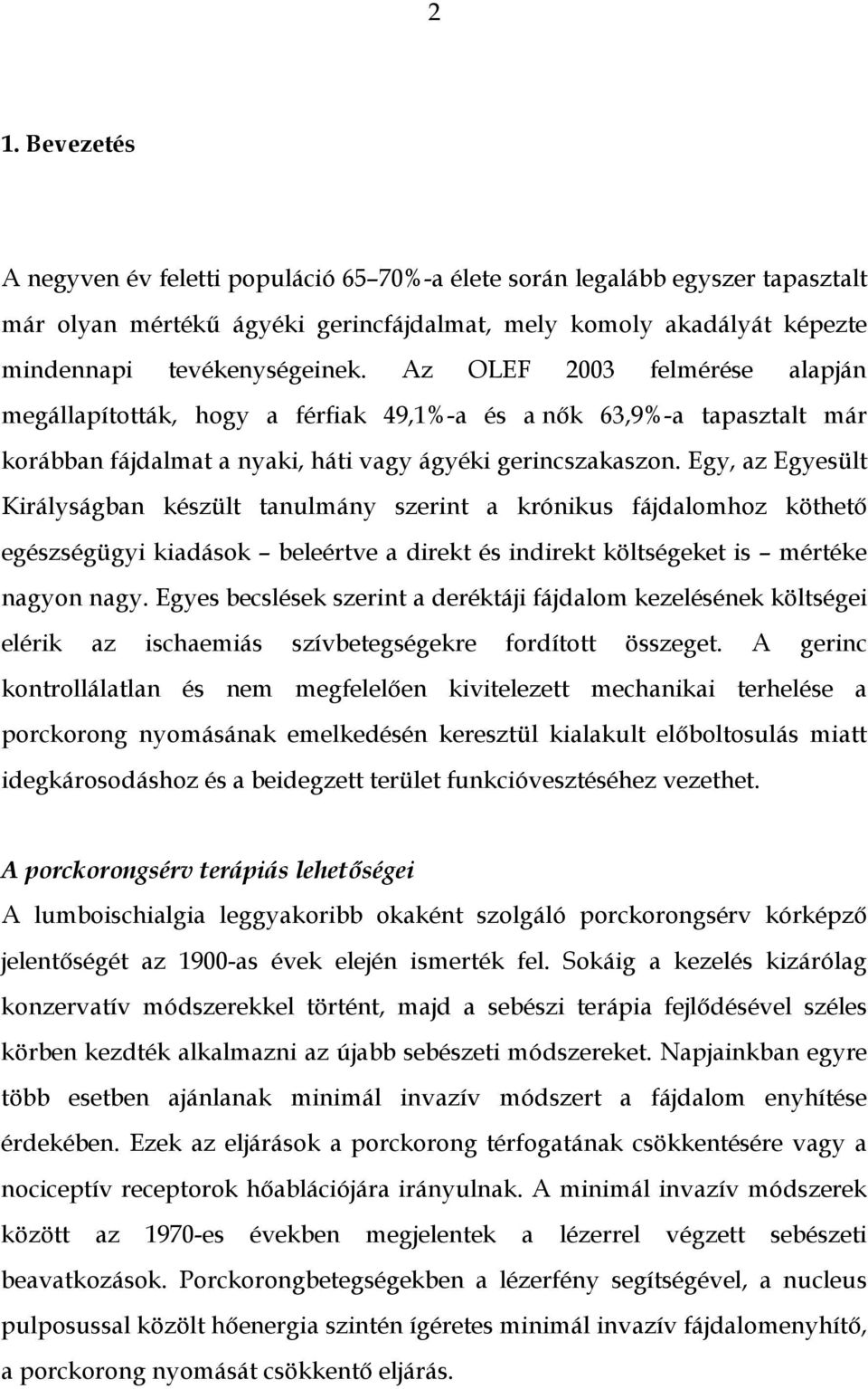 Egy, az Egyesült Királyságban készült tanulmány szerint a krónikus fájdalomhoz köthető egészségügyi kiadások beleértve a direkt és indirekt költségeket is mértéke nagyon nagy.