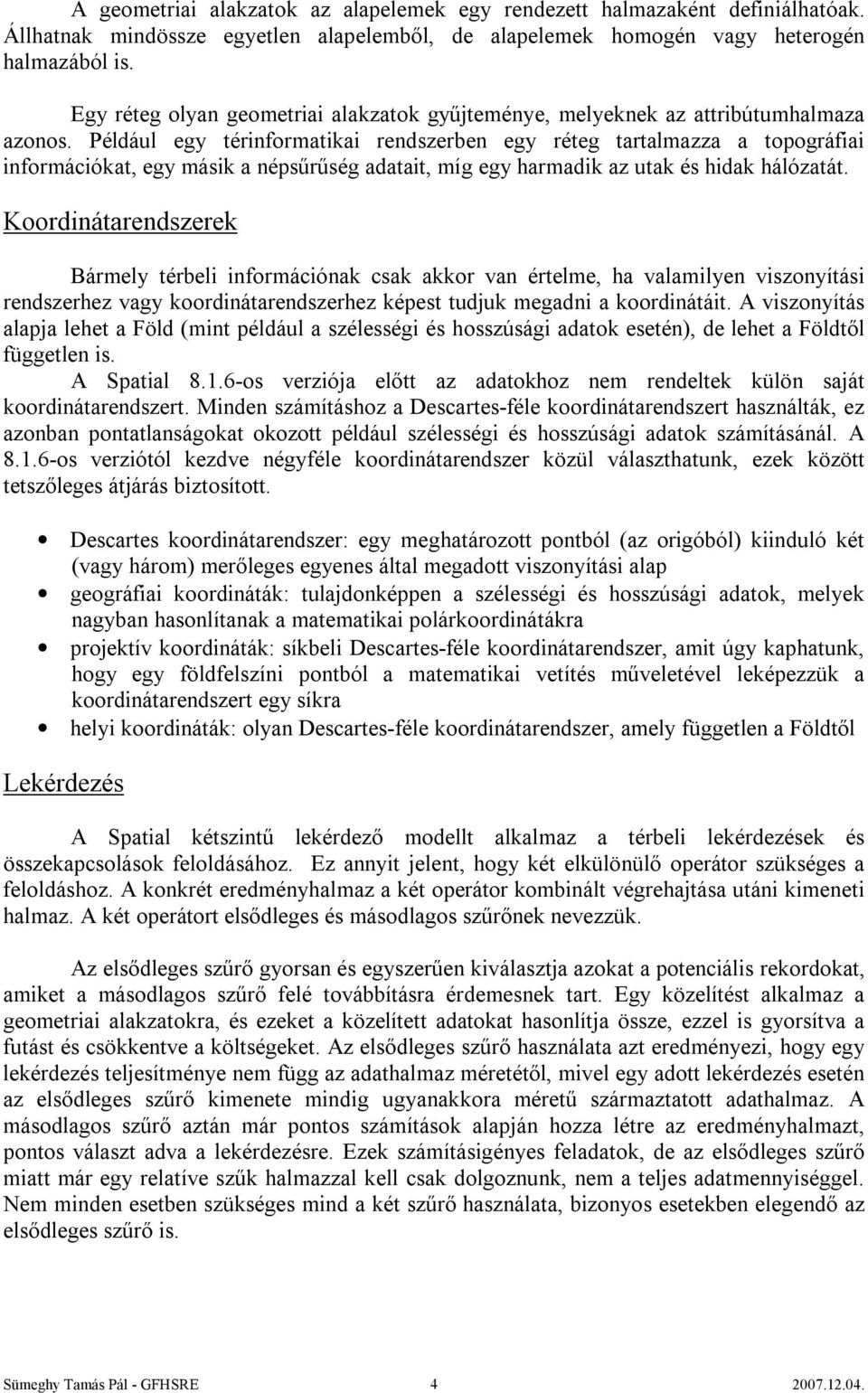 Például egy térinformatikai rendszerben egy réteg tartalmazza a topográfiai információkat, egy másik a népsűrűség adatait, míg egy harmadik az utak és hidak hálózatát.