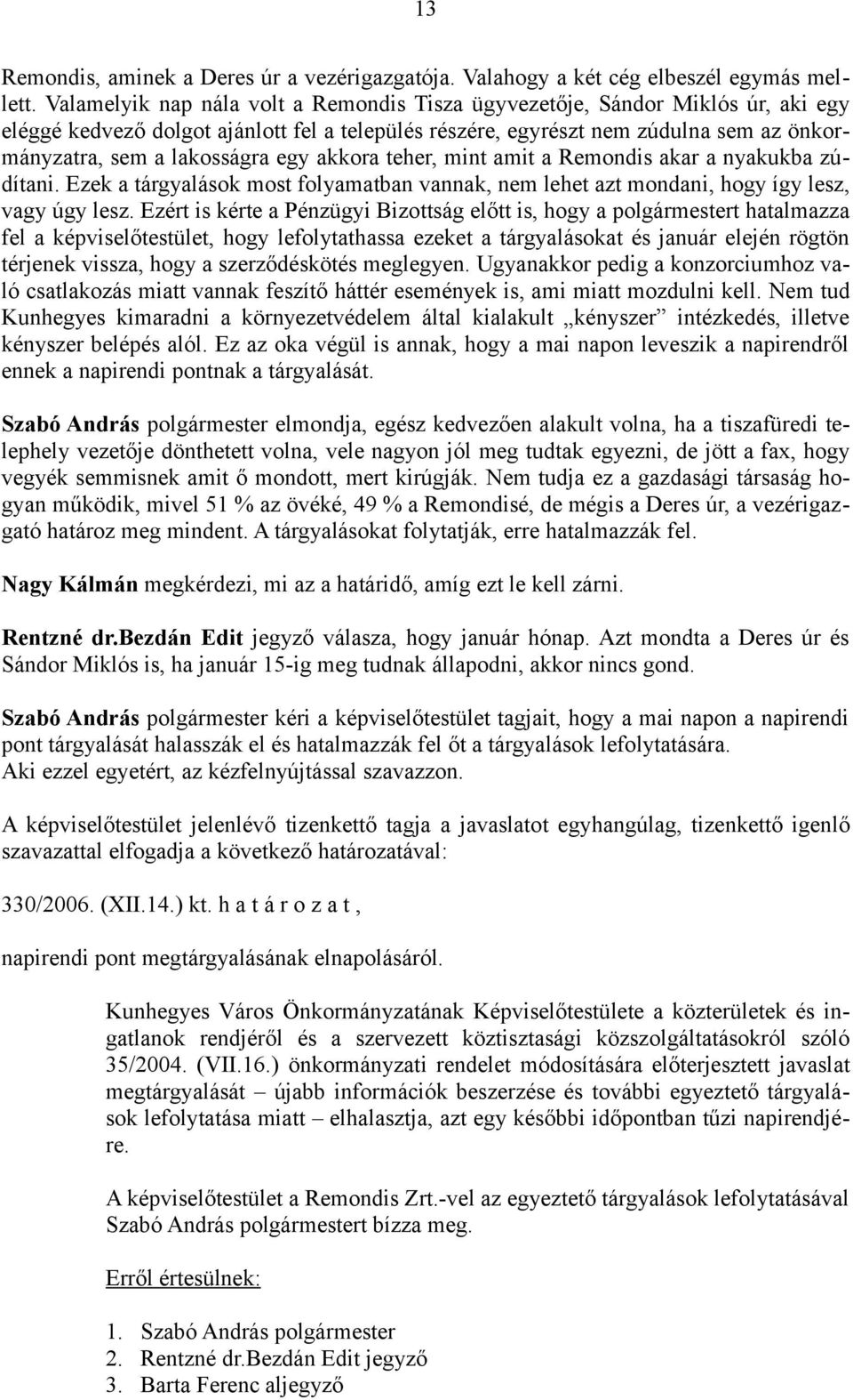 egy akkora teher, mint amit a Remondis akar a nyakukba zúdítani. Ezek a tárgyalások most folyamatban vannak, nem lehet azt mondani, hogy így lesz, vagy úgy lesz.