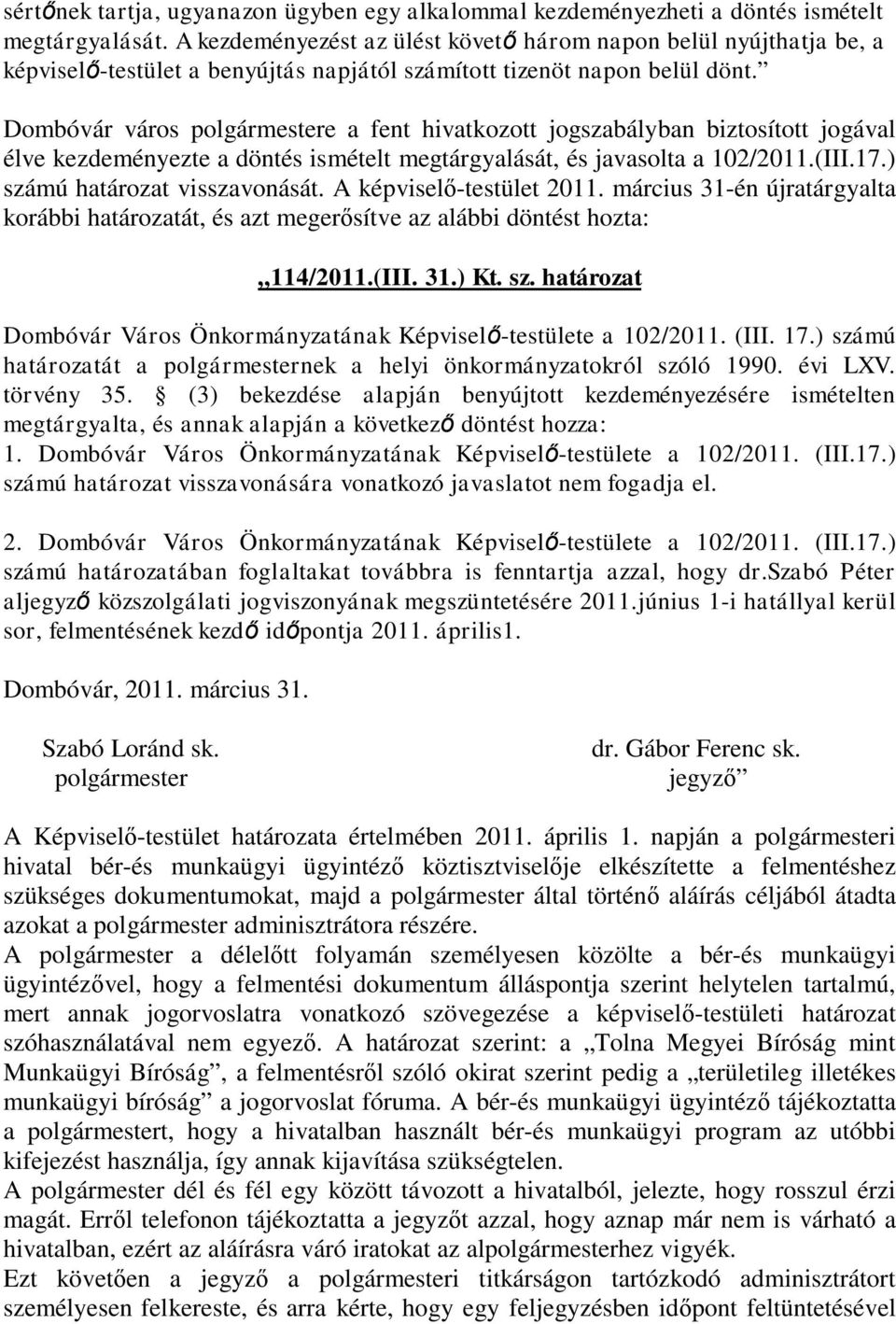 Dombóvár város polgármestere a fent hivatkozott jogszabályban biztosított jogával élve kezdeményezte a döntés ismételt megtárgyalását, és javasolta a 102/2011.(III.17.) számú határozat visszavonását.