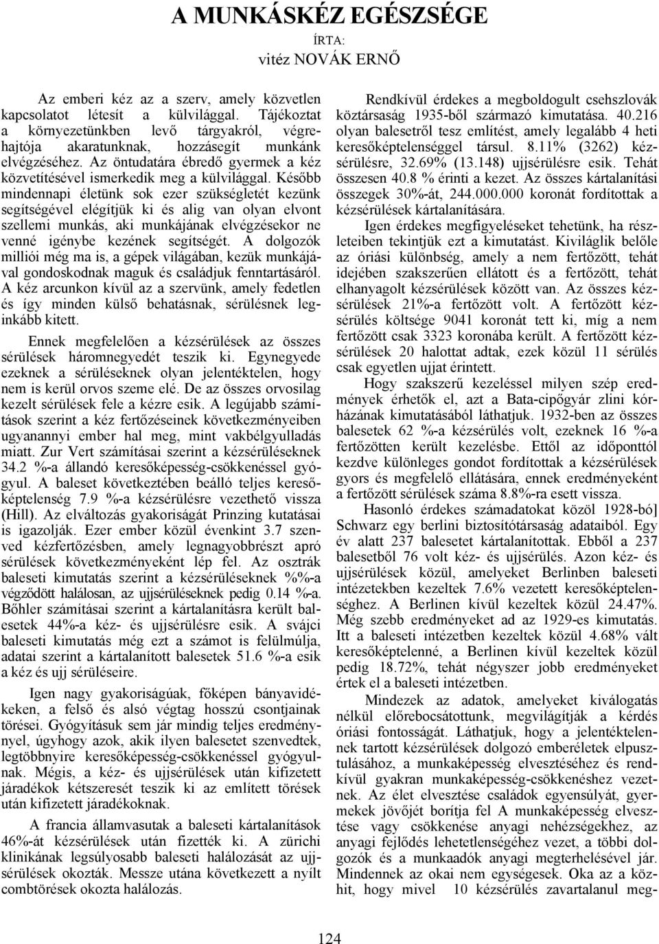 Később mindennapi életünk sok ezer szükségletét kezünk segítségével elégítjük ki és alig van olyan elvont szellemi munkás, aki munkájának elvégzésekor ne venné igénybe kezének segítségét.