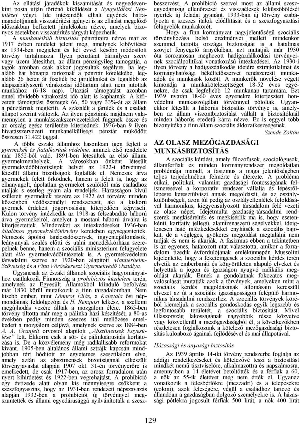 A munkanélküli biztosítás pénztáraira nézve már az 1917 évben rendelet jelent meg, amelynek kibővítését az 1934-ben megjelent és két évvel később módosított törvény tartalmazza.