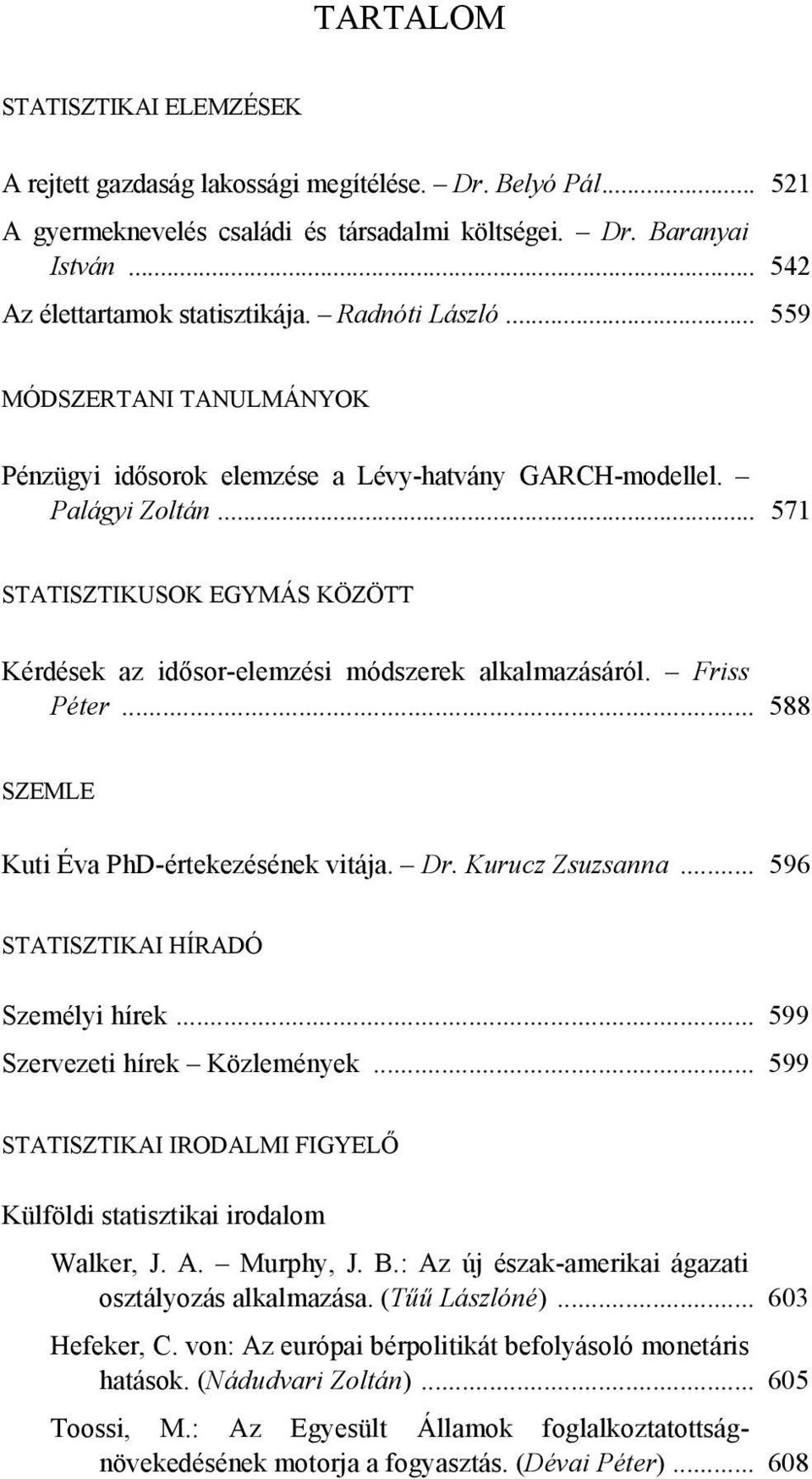 .. 571 STATISZTIKUSOK EGYMÁS KÖZÖTT Kérdések az idősor-elemzési módszerek alkalmazásáról. Friss Péter... 588 SZEMLE Kuti Éva PhD-értekezésének vitája. Dr. Kurucz Zsuzsanna.