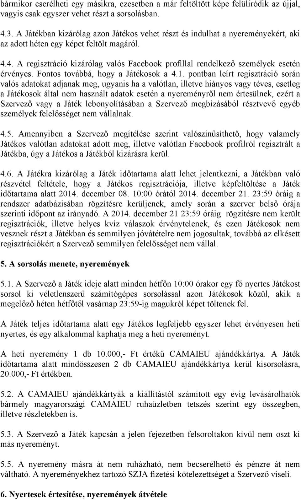 4. A regisztráció kizárólag valós Facebook profillal rendelkező személyek esetén érvényes. Fontos továbbá, hogy a Játékosok a 4.1.