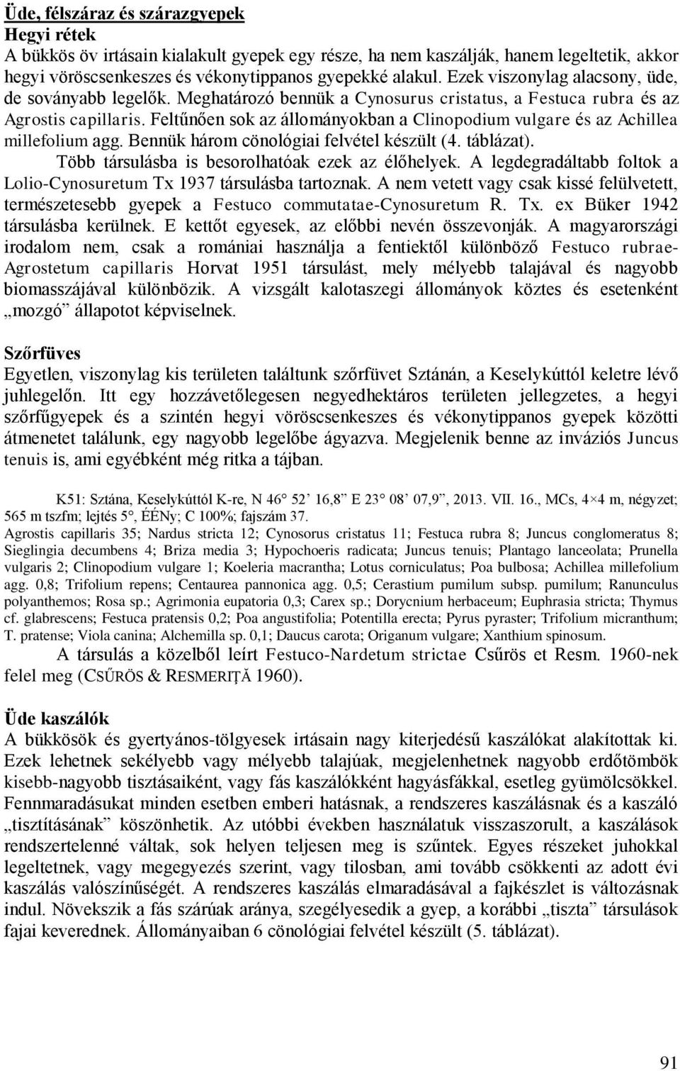 Feltűnően sok az állományokban a Clinopodium vulgare és az Achillea millefolium agg. Bennük három cönológiai felvétel készült (4. táblázat). Több társulásba is besorolhatóak ezek az élőhelyek.