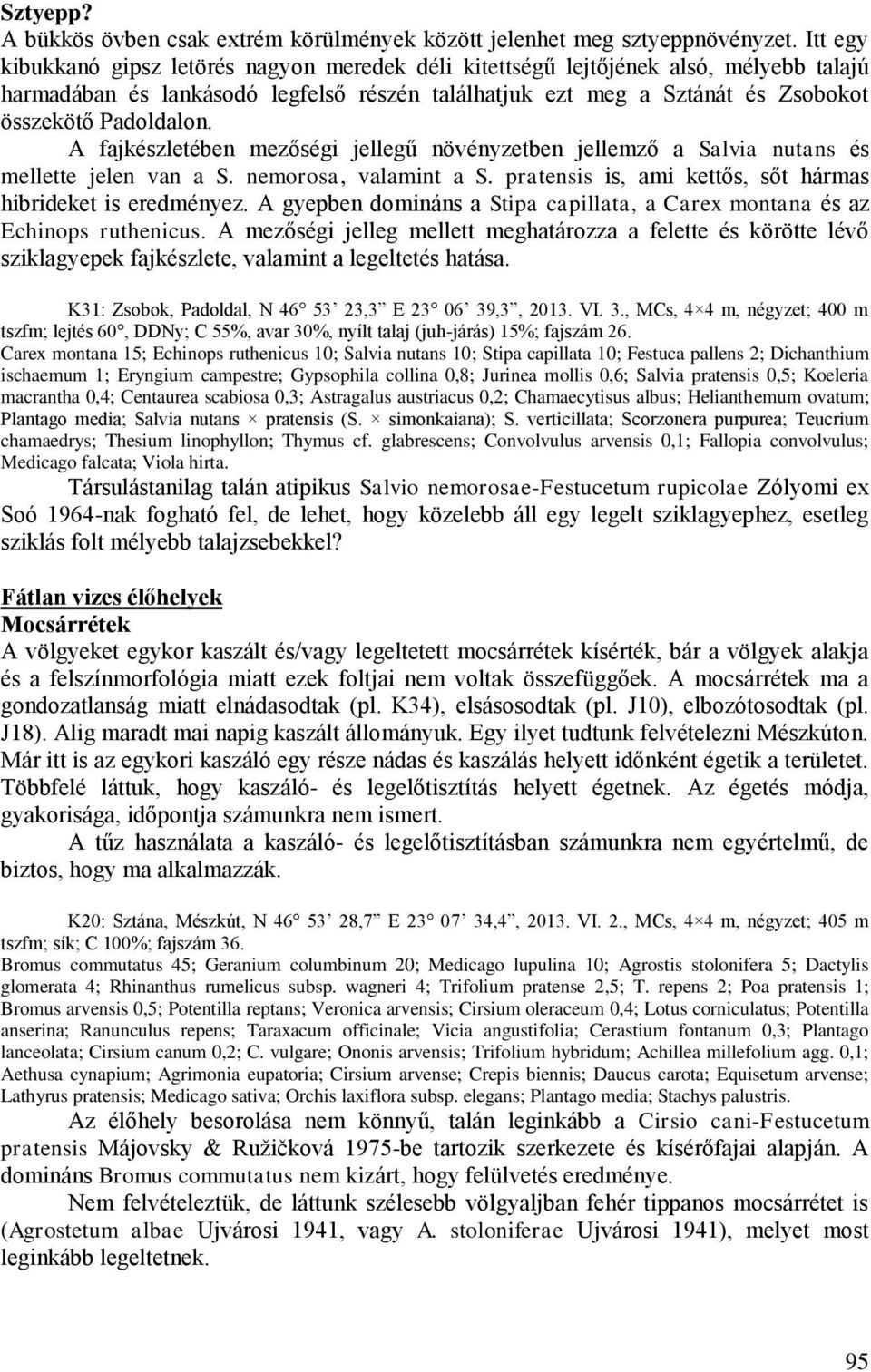 A fajkészletében mezőségi jellegű növényzetben jellemző a Salvia nutans és mellette jelen van a S. nemorosa, valamint a S. pratensis is, ami kettős, sőt hármas hibrideket is eredményez.