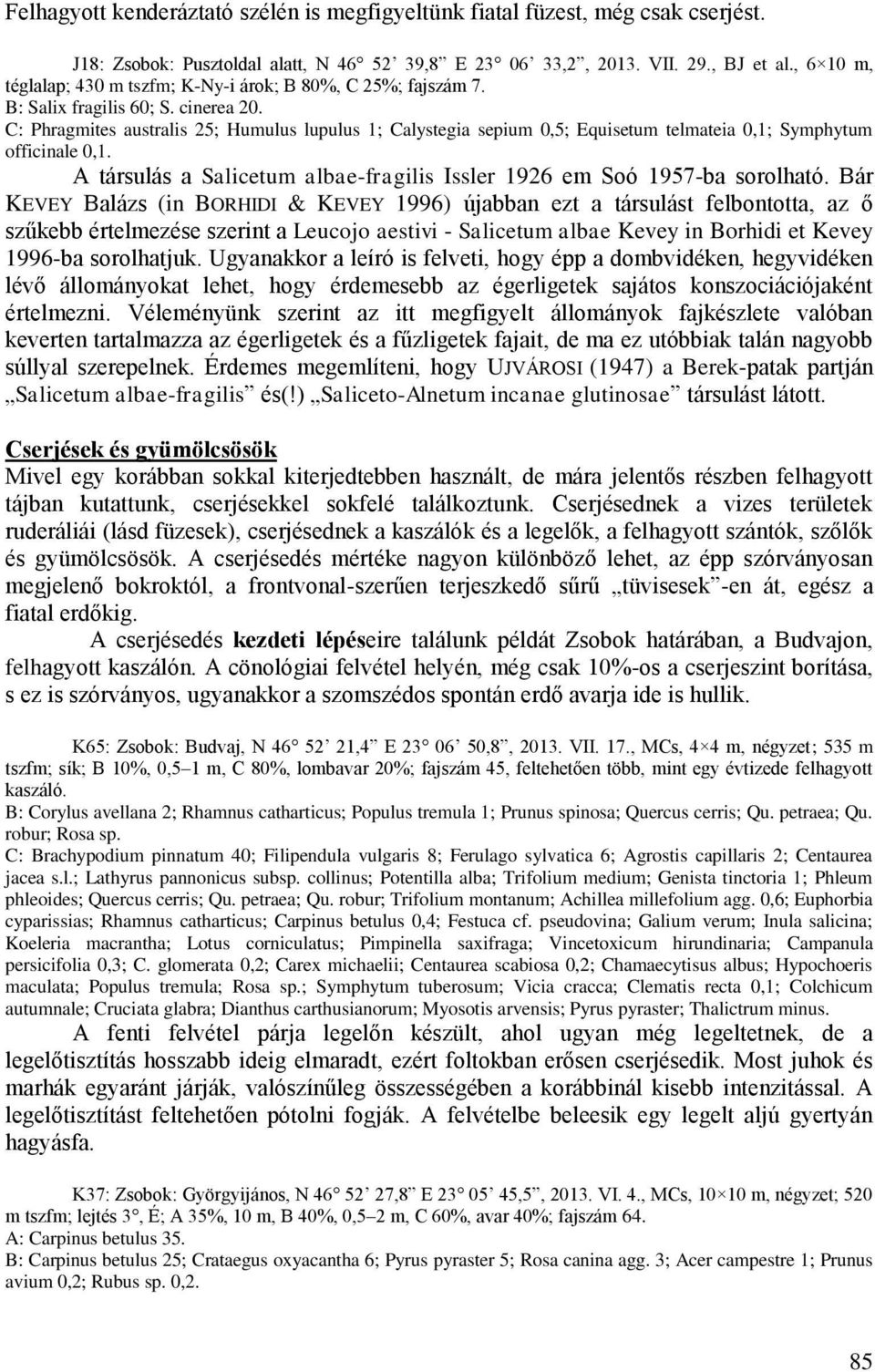 C: Phragmites australis 25; Humulus lupulus 1; Calystegia sepium 0,5; Equisetum telmateia 0,1; Symphytum officinale 0,1. A társulás a Salicetum albae-fragilis Issler 1926 em Soó 1957-ba sorolható.