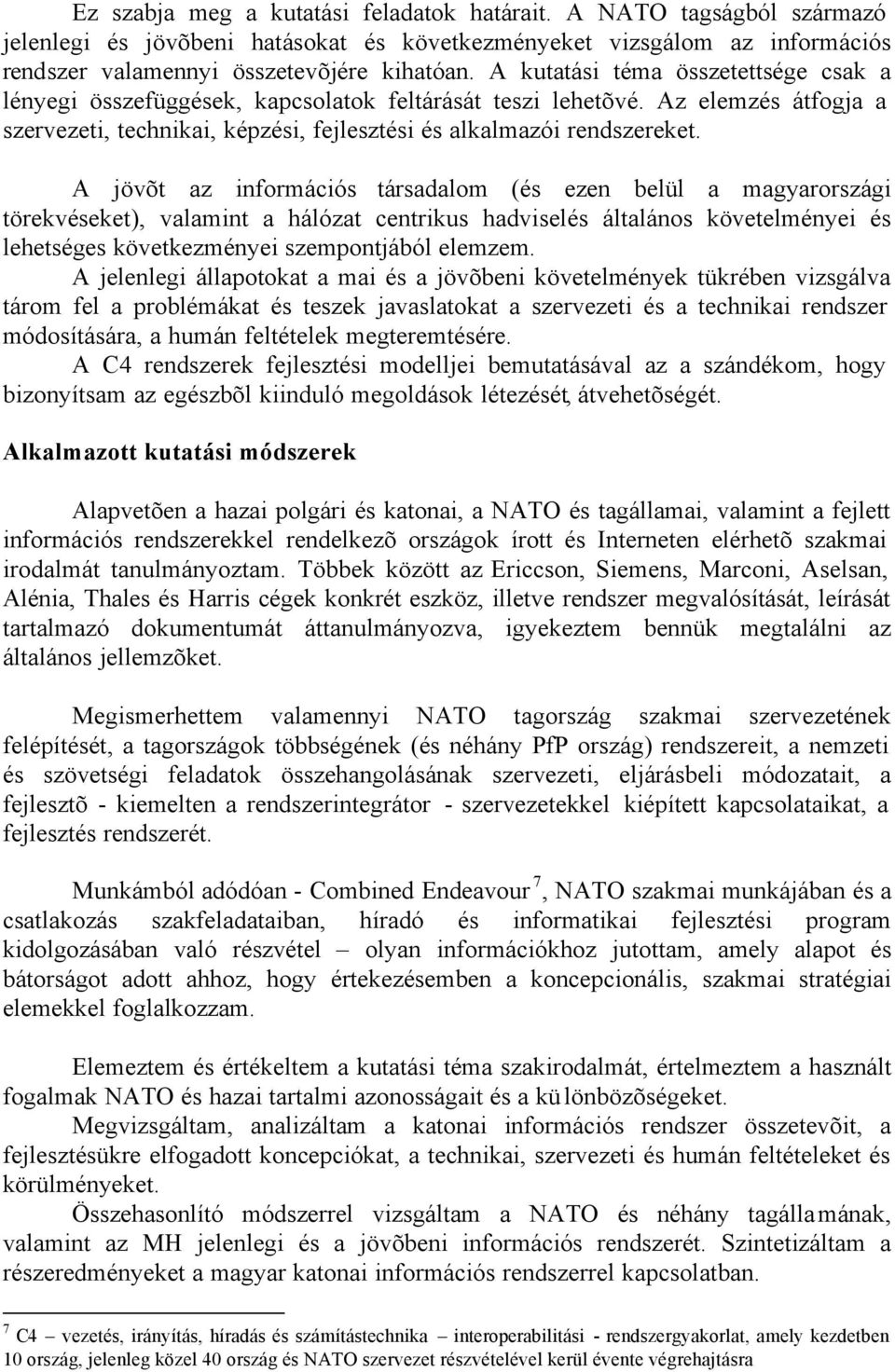 A jövõt az információs társadalom (és ezen belül a magyarországi törekvéseket), valamint a hálózat centrikus hadviselés általános követelményei és lehetséges következményei szempontjából elemzem.