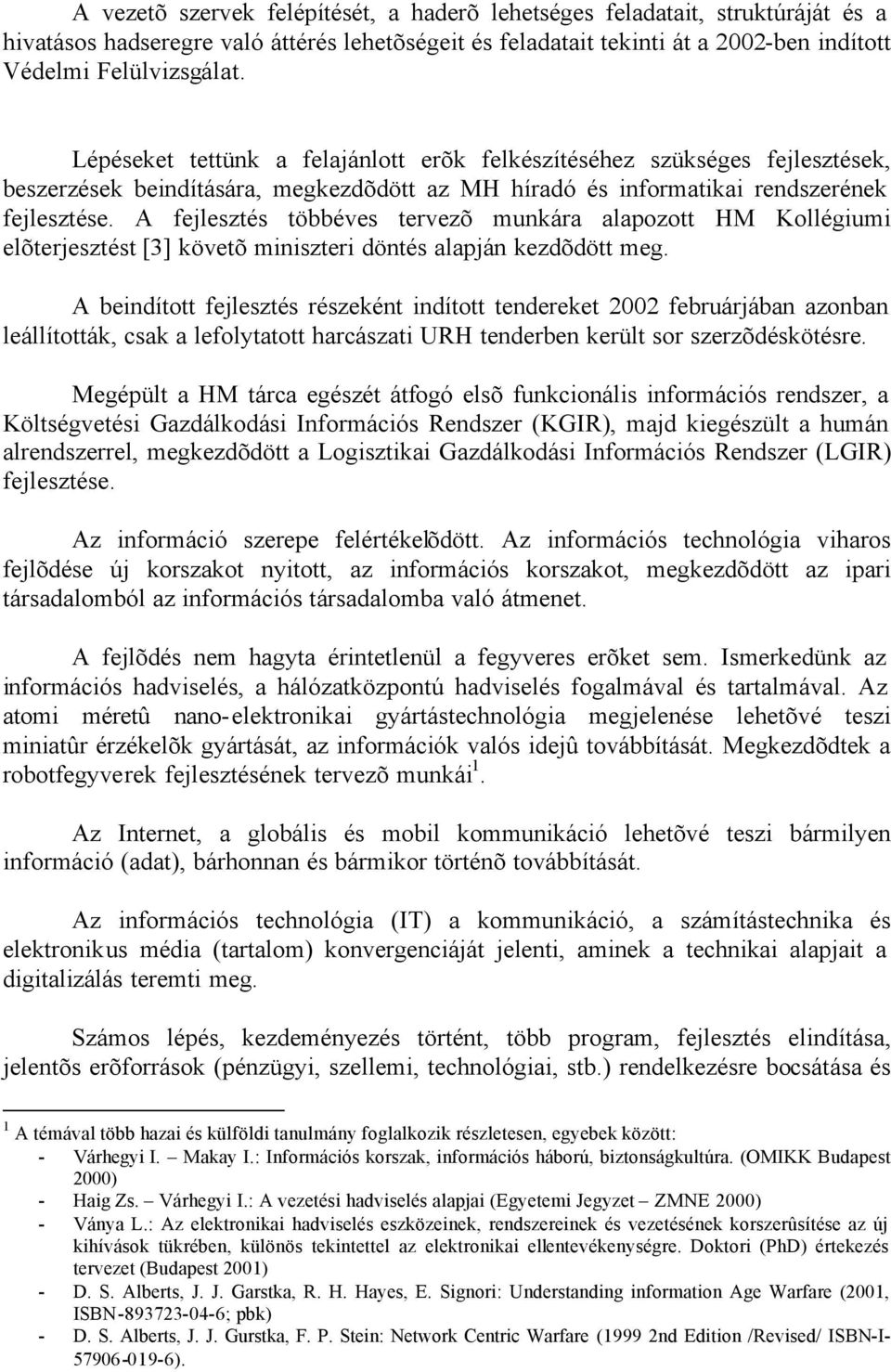 A fejlesztés többéves tervezõ munkára alapozott HM Kollégiumi elõterjesztést [3] követõ miniszteri döntés alapján kezdõdött meg.