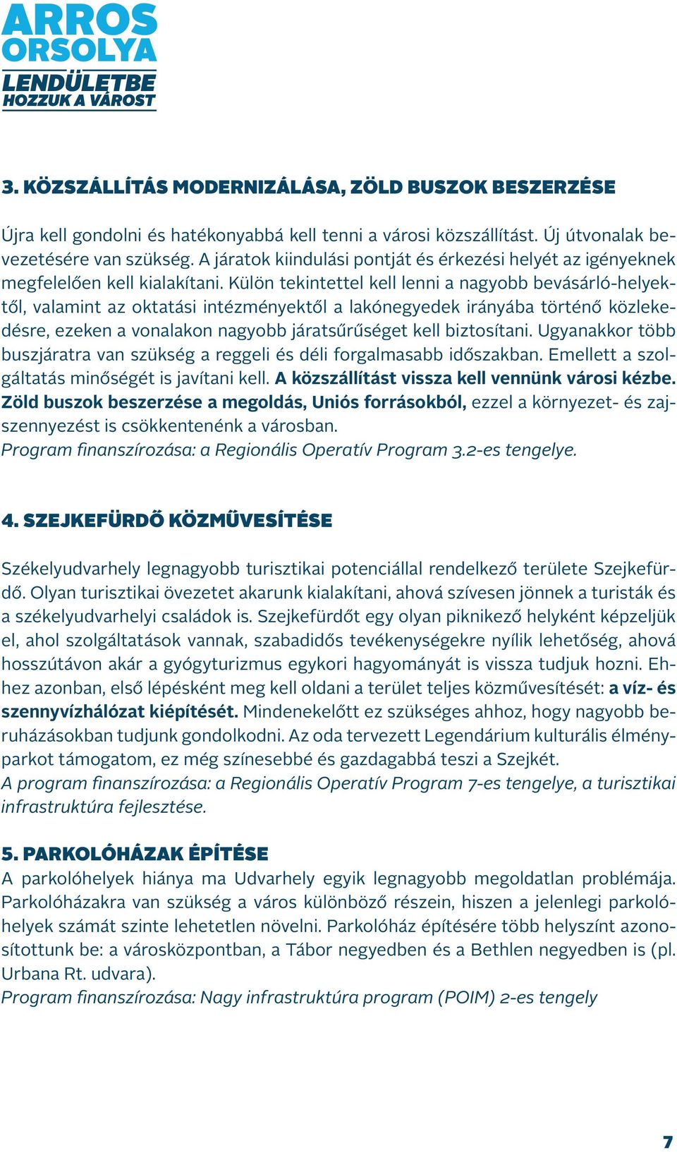 Külön tekintettel kell lenni a nagyobb bevásárló-helyektől, valamint az oktatási intézményektől a lakónegyedek irányába történő közlekedésre, ezeken a vonalakon nagyobb járatsűrűséget kell