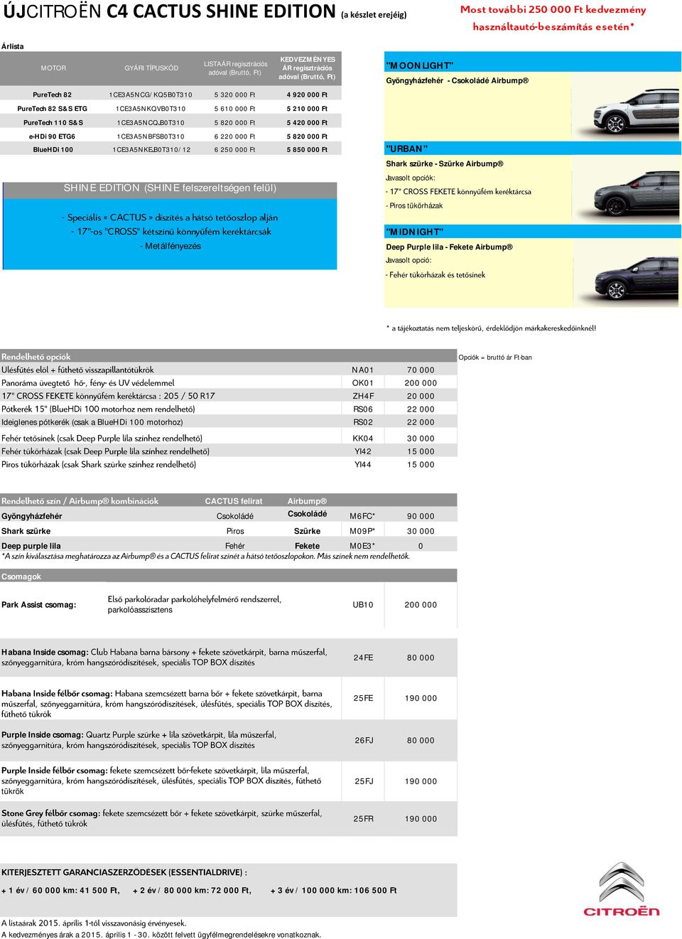 000 Ft 5 850 000 Ft SHINE EDITION (SHINE felszereltségen felül) - Metálfényezés KEDVEZMÉNYES ÁR regisztrációs "MOONLIGHT" Gyöngyházfehér - Csokoládé Airbump "URBAN" Shark szürke - Szürke Airbump