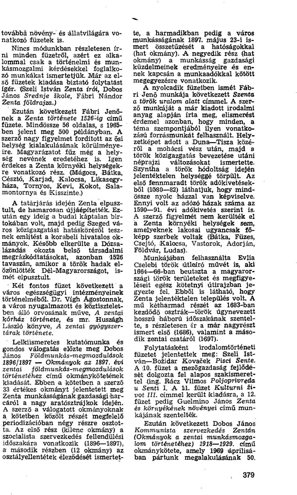 Már az elsó füzetek kiadása biztató folytatást ígér. Szeli István Zenta írói, Dobos János Srednje škole, Fábri Nándor Zentct földrajza.