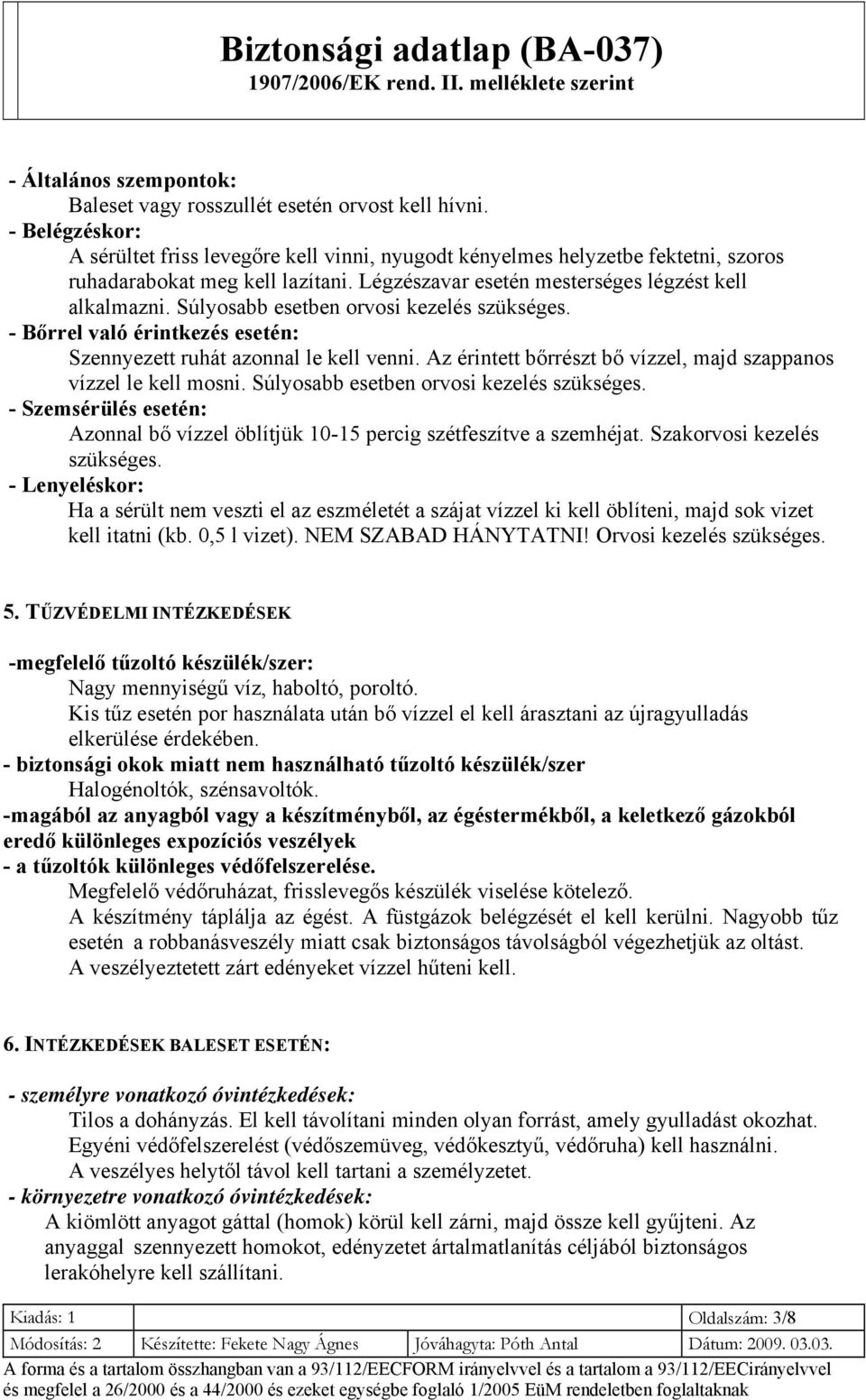 Súlyosabb esetben orvosi kezelés szükséges. - Bőrrel való érintkezés esetén: Szennyezett ruhát azonnal le kell venni. Az érintett bőrrészt bő vízzel, majd szappanos vízzel le kell mosni.