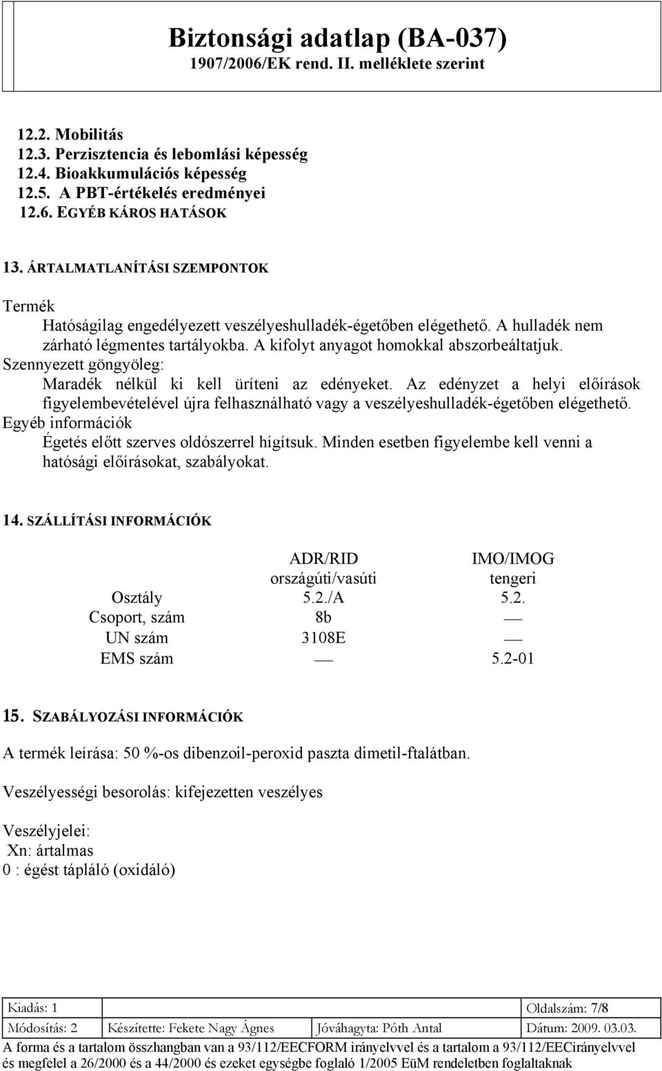 Szennyezett göngyöleg: Maradék nélkül ki kell üríteni az edényeket. Az edényzet a helyi előírások figyelembevételével újra felhasználható vagy a veszélyeshulladék-égetőben elégethető.