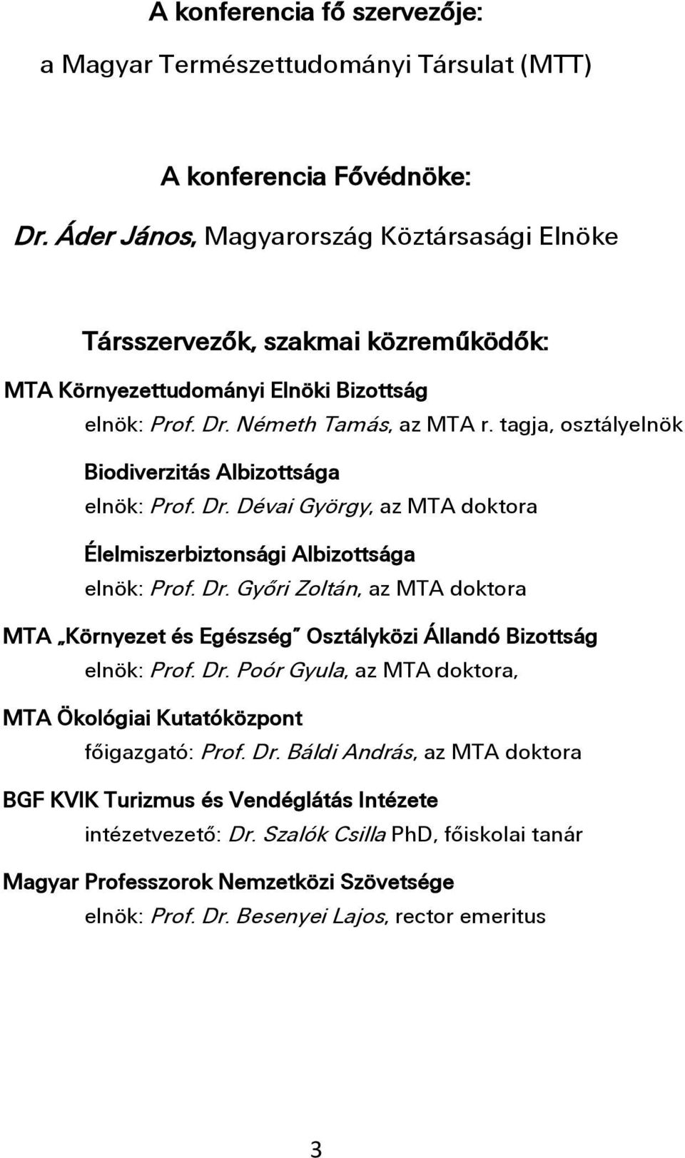 tagja, osztályelnök Biodiverzitás Albizottsága elnök: Prof. Dr. Dévai György, az MTA doktora Élelmiszerbiztonsági Albizottsága elnök: Prof. Dr. Győri Zoltán, az MTA doktora MTA Környezet és Egészség Osztályközi Állandó Bizottság elnök: Prof.