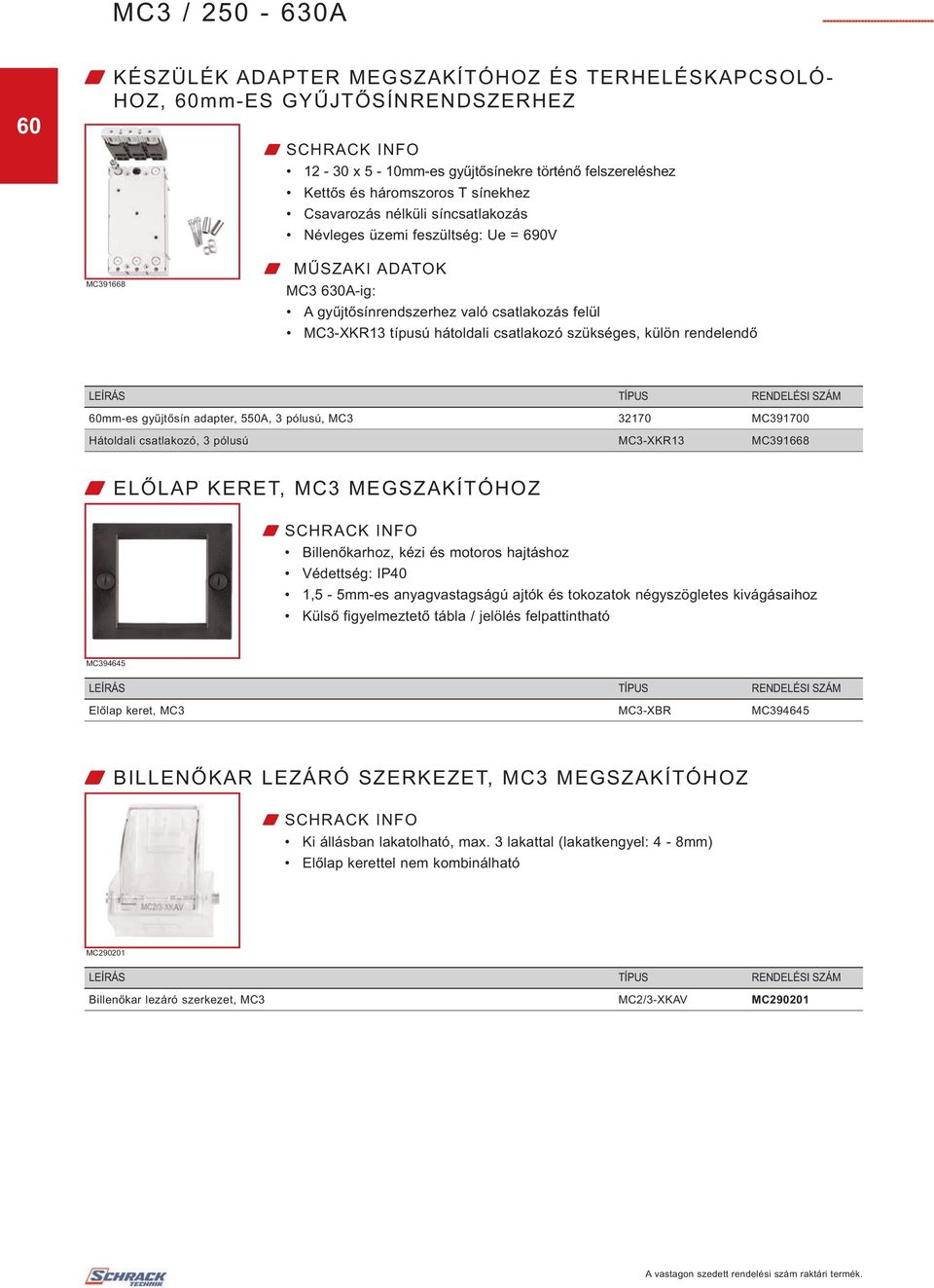 gyűjtősín adapter, 550A, 3 pólusú, MC3 32170 MC391700 Hátoldali csatlakozó, 3 pólusú MC3-XKR13 MC391668 W ELŐLAP KERET, MC3 MEGSZAKÍTÓHOZ Billenőkarhoz, kézi és motoros hajtáshoz Védettség: IP40