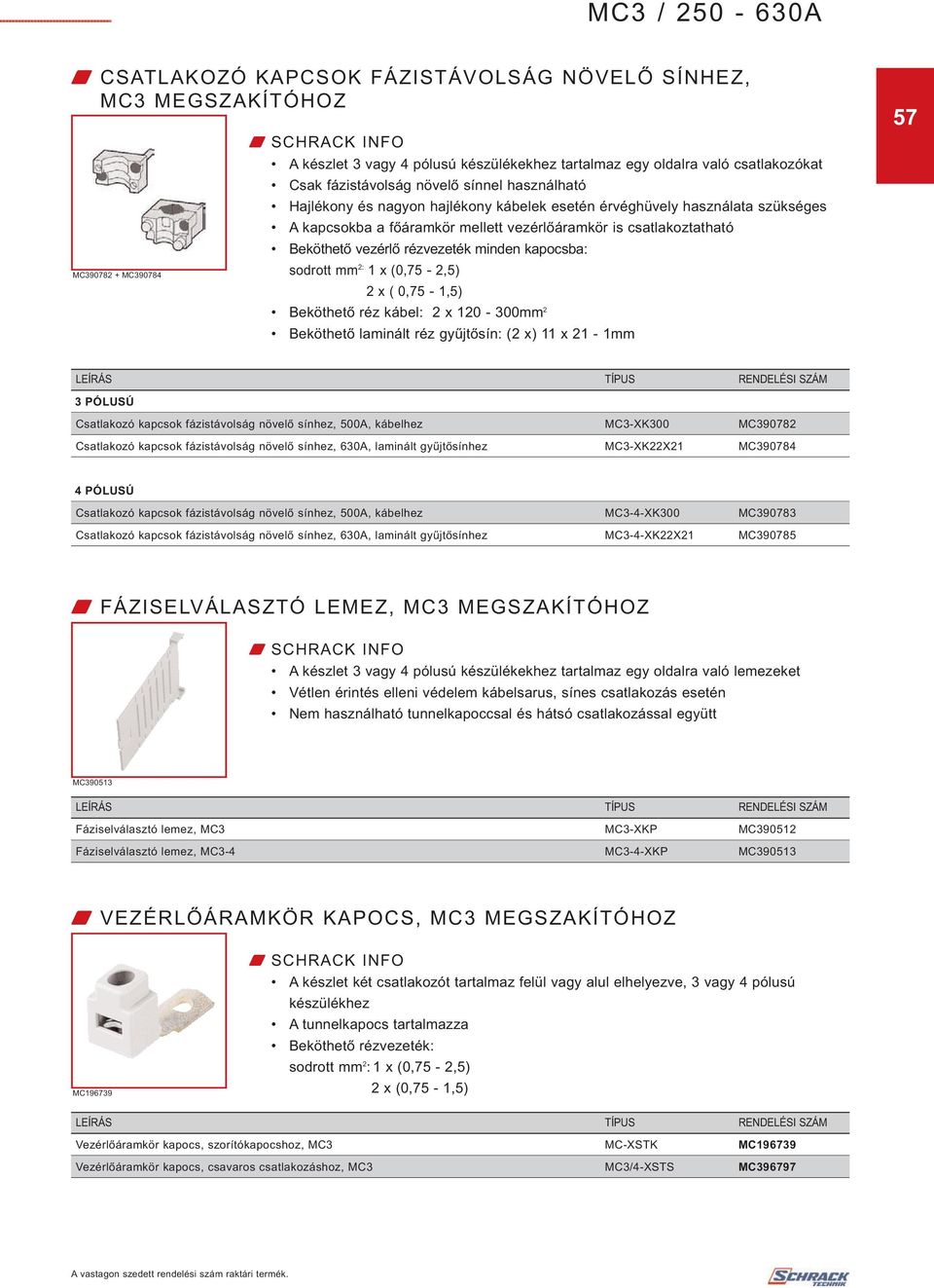 kapocsba: sodrott mm 2: 1 x (0,75-2,5) 2 x ( 0,75-1,5) Beköthető réz kábel: 2 x 120-300mm 2 Beköthető laminált réz gyűjtősín: (2 x) 11 x 21-1mm 57 3 PÓLUSÚ Csatlakozó kapcsok fázistávolság növelő