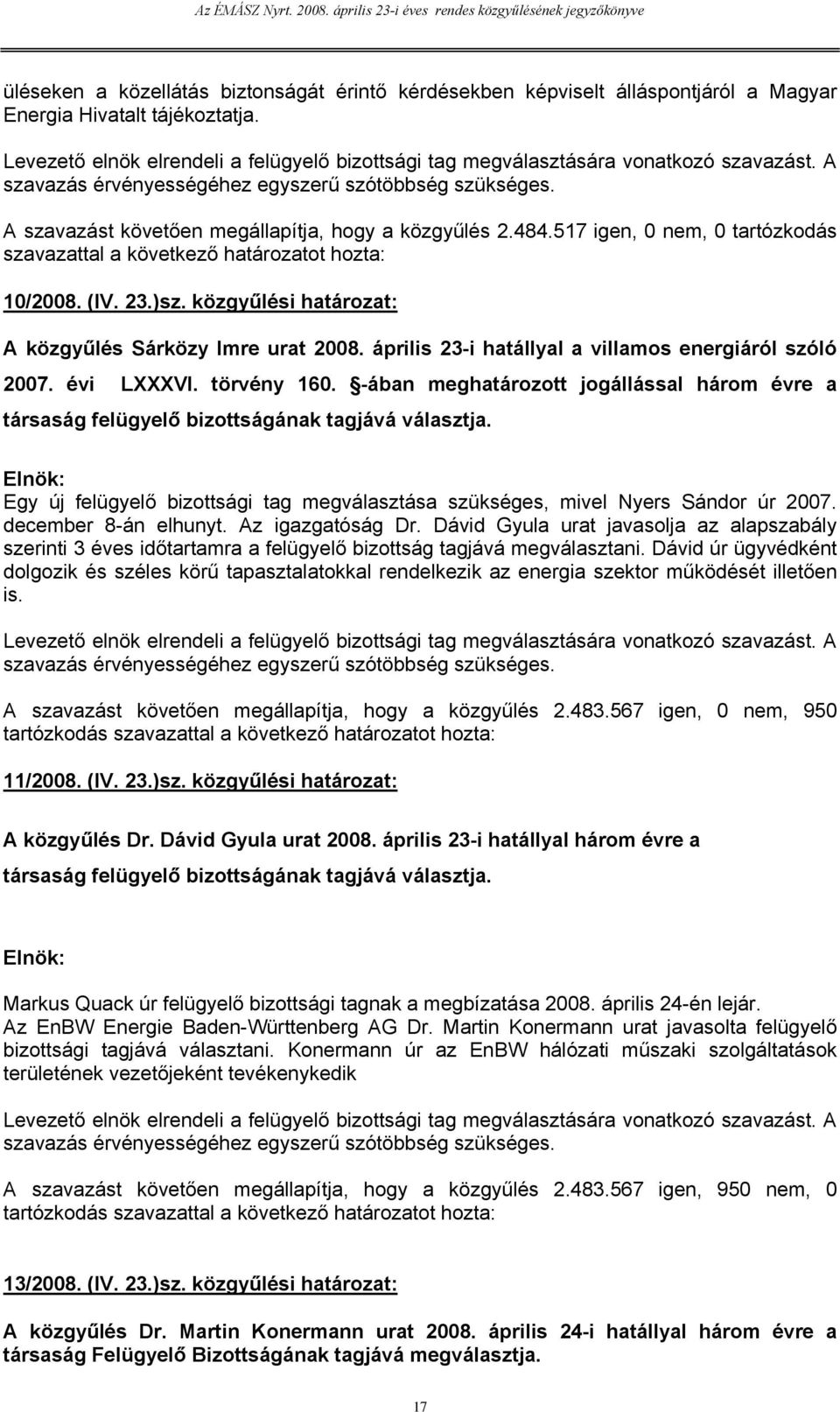 A szavazást követően megállapítja, hogy a közgyűlés 2.484.517 igen, 0 nem, 0 tartózkodás szavazattal a következő határozatot hozta: 10/2008. (IV. 23.)sz.