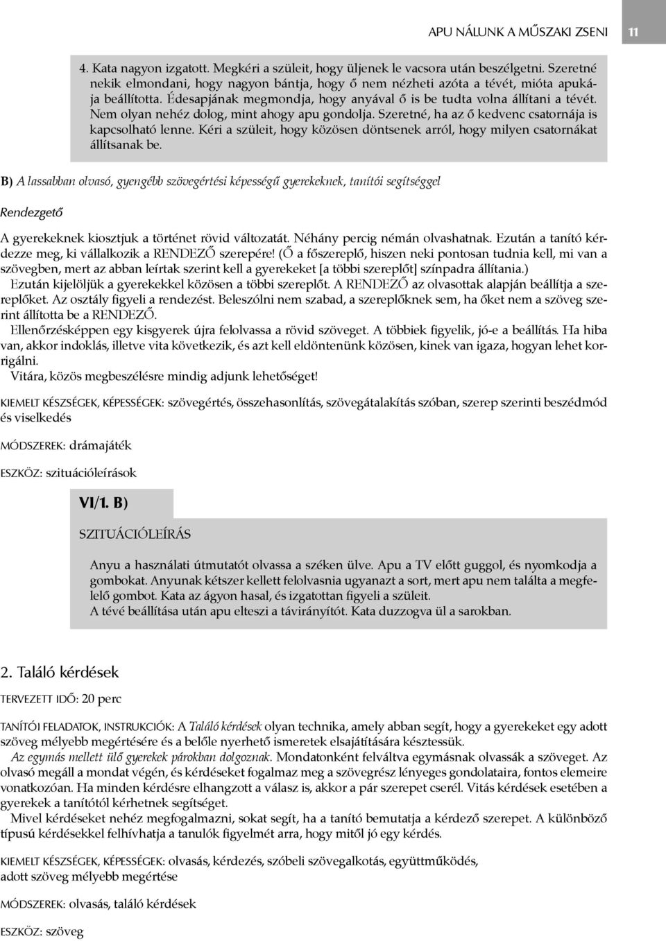 Nem olyan nehéz dolog, mint ahogy apu gondolja. Szeretné, ha az ő kedvenc csatornája is kapcsolható lenne. Kéri a szüleit, hogy közösen döntsenek arról, hogy milyen csatornákat állítsanak be.