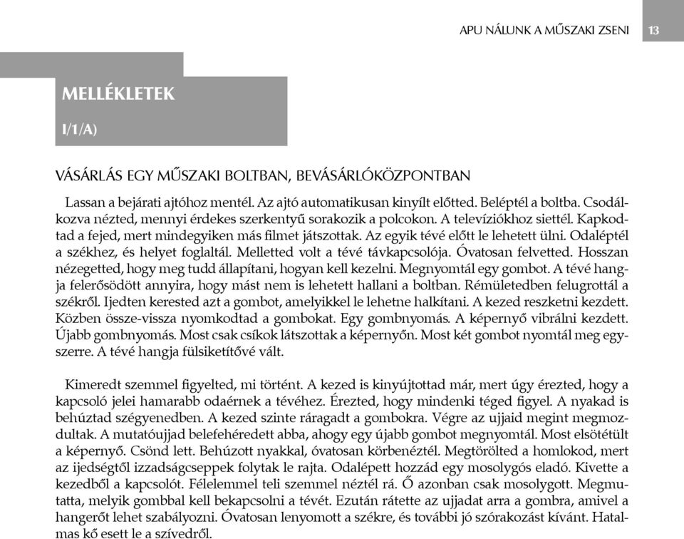 Odaléptél a székhez, és helyet foglaltál. Melletted volt a tévé távkapcsolója. Óvatosan felvetted. Hosszan nézegetted, hogy meg tudd állapítani, hogyan kell kezelni. Megnyomtál egy gombot.