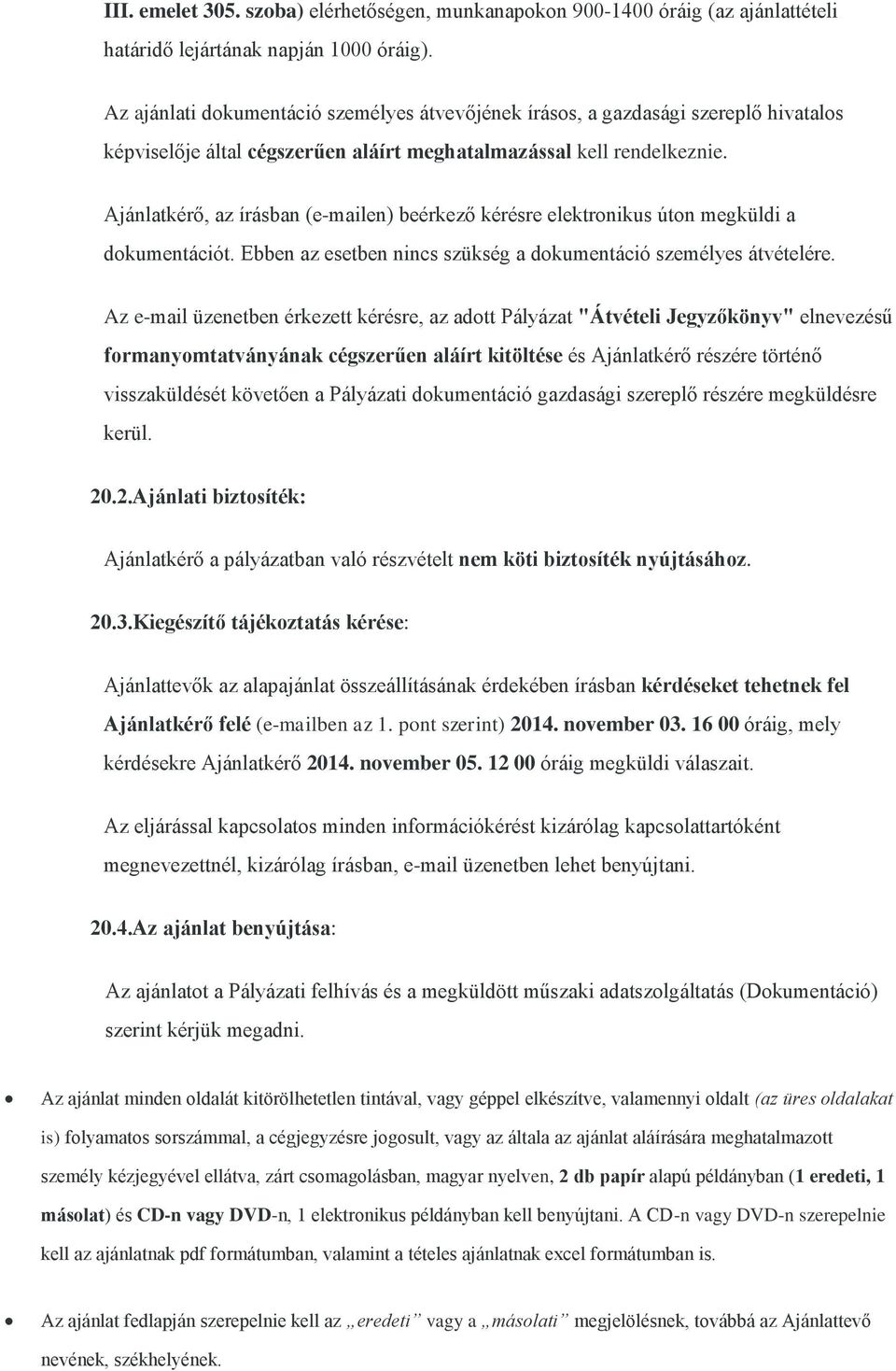 Ajánlatkérő, az írásban (e-mailen) beérkező kérésre elektronikus úton megküldi a dokumentációt. Ebben az esetben nincs szükség a dokumentáció személyes átvételére.