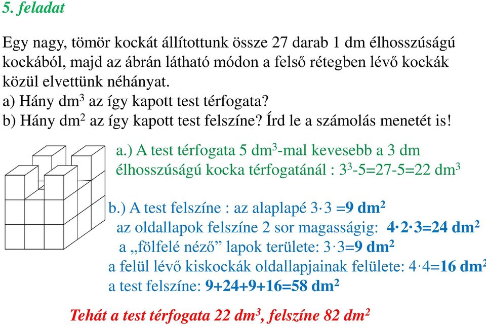 ) A test felszíne : az alaplapé 3 3 =9 dm 2 az oldallapok felszíne 2 sor magasságig: 4 2 3=24 dm 2 a fölfelé néző lapok területe: 3 3=9 dm 2 a felül lévő kiskockák