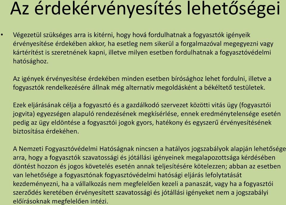 Az igények érvényesítése érdekében minden esetben bírósághoz lehet fordulni, illetve a fogyasztók rendelkezésére állnak még alternatív megoldásként a békéltető testületek.