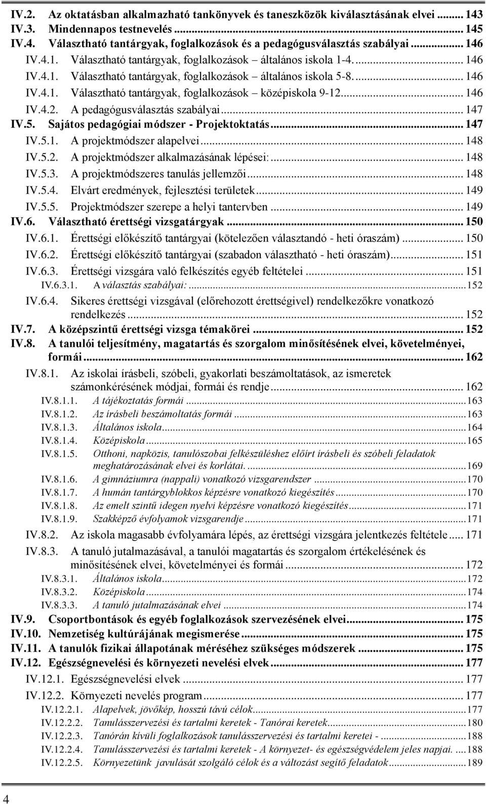 .. 146 IV.4.2. A pedagógusválasztás szabályai... 147 IV.5. Sajátos pedagógiai módszer - Projektoktatás... 147 IV.5.1. A projektmódszer alapelvei... 148 IV.5.2. A projektmódszer alkalmazásának lépései:.