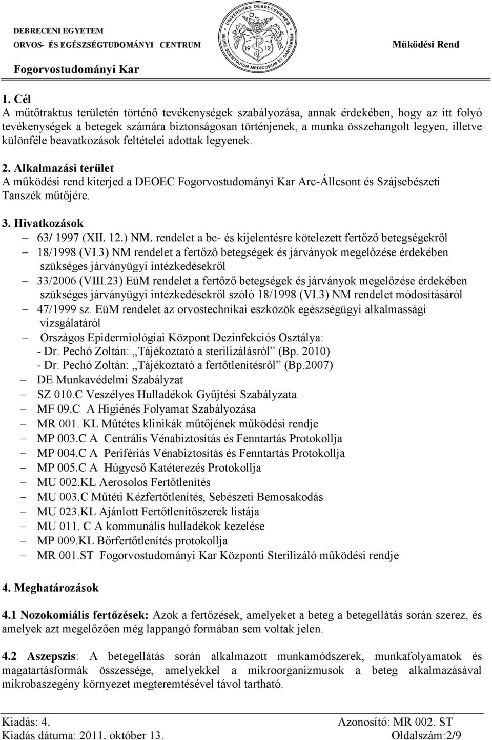 rendelet a be- és kijelentésre kötelezett fertőző betegségekről 18/1998 (VI.3) NM rendelet a fertőző betegségek és járványok megelőzése érdekében szükséges járványügyi intézkedésekről 33/2006 (VIII.