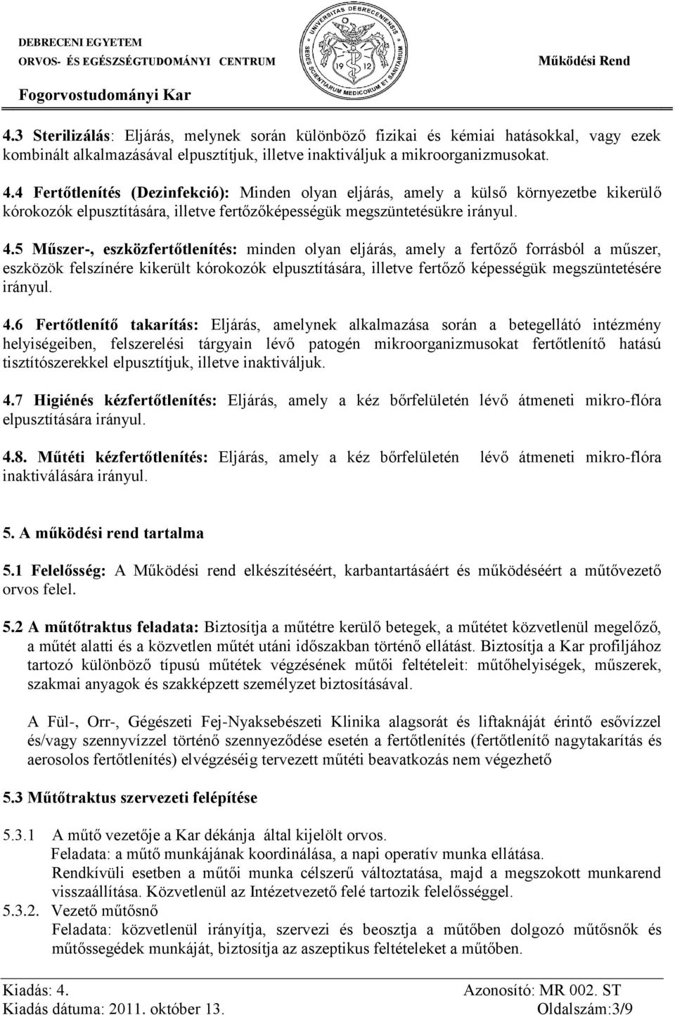 5 Műszer-, eszközfertőtlenítés: minden olyan eljárás, amely a fertőző forrásból a műszer, eszközök felszínére kikerült kórokozók elpusztítására, illetve fertőző képességük megszüntetésére irányul. 4.