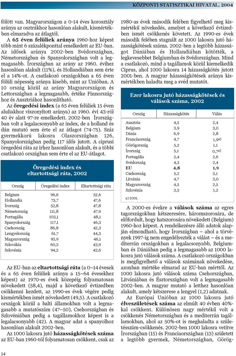 Írországban az arány az 1960. évihez hasonlóan alakult (11%), és Hollandiában sem érte el a 14%-ot. A csatlakozó országokban a 65 éven fölüli népesség aránya kisebb, mint az Unióban.