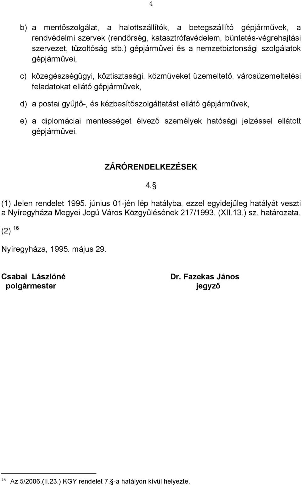 kézbesítőszolgáltatást ellátó gépjárművek, e) a diplomáciai mentességet élvező személyek hatósági jelzéssel ellátott gépjárművei. ZÁRÓRENDELKEZÉSEK 4. (1) Jelen rendelet 1995.