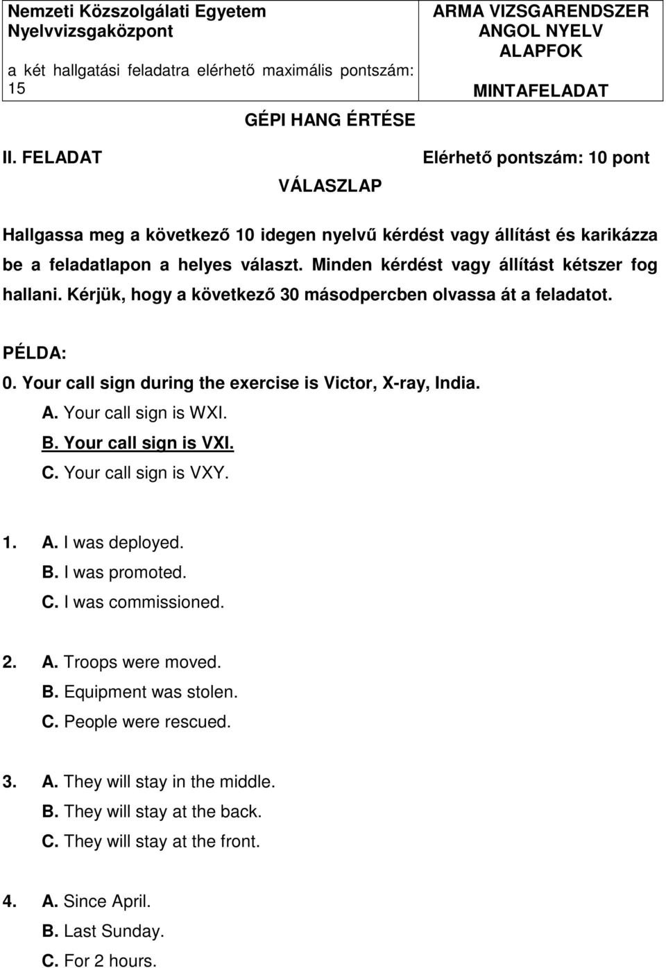 Minden kérdést vagy állítást kétszer fog hallani. Kérjük, hogy a következő 30 másodpercben olvassa át a feladatot. PÉLDA: 0. Your call sign during the exercise is Victor, X-ray, India. A.