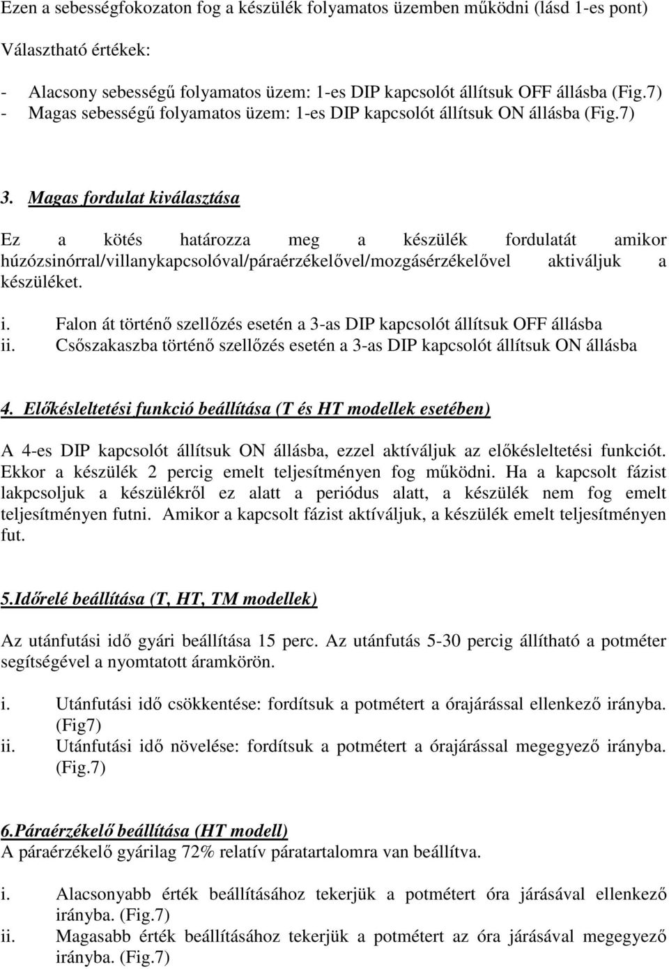 Magas fordulat kiválasztása Ez a kötés határozza meg a készülék fordulatát amikor húzózsinórral/villanykapcsolóval/páraérzékelővel/mozgásérzékelővel aktiváljuk a készüléket. i.