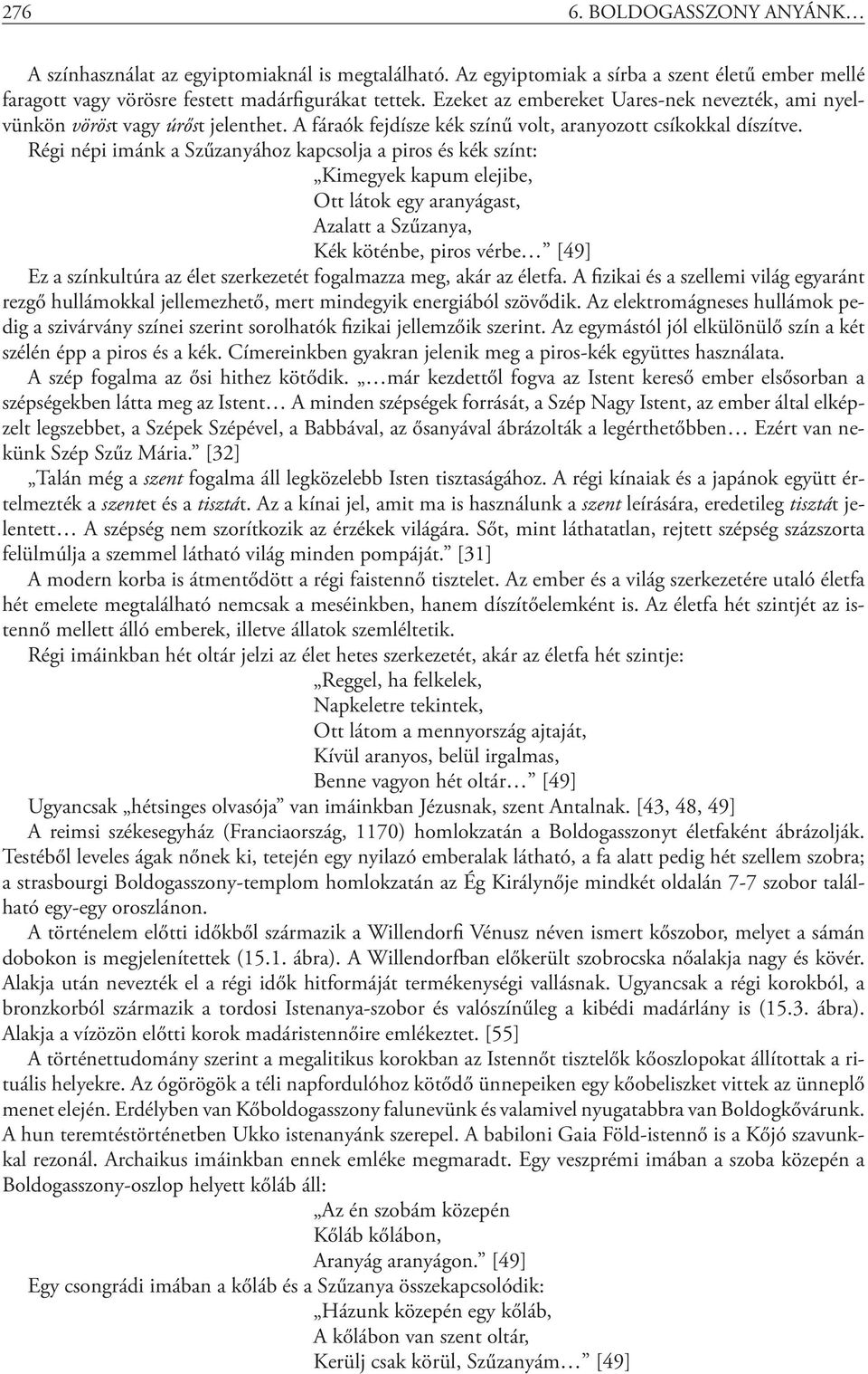 Régi népi imánk a Szűzanyához kapcsolja a piros és kék színt: Kimegyek kapum elejibe, Ott látok egy aranyágast, Azalatt a Szűzanya, Kék köténbe, piros vérbe [49] Ez a színkultúra az élet szerkezetét