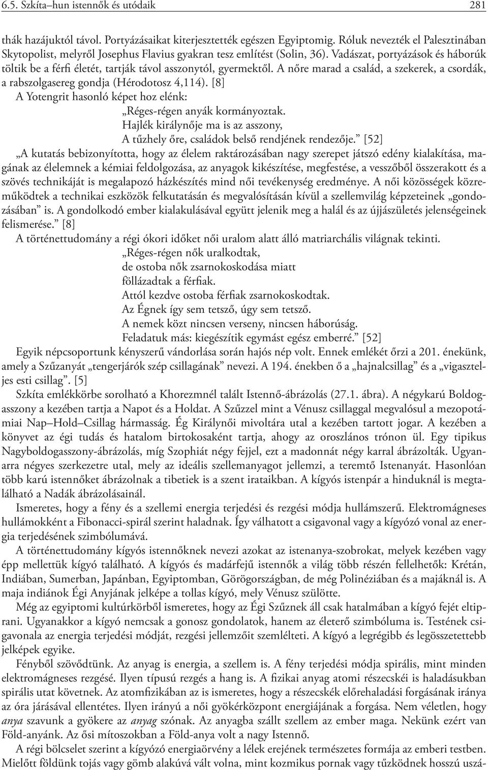 Vadászat, portyázások és háborúk töltik be a férfi életét, tartják távol asszonytól, gyermektől. A nőre marad a család, a szekerek, a csordák, a rabszolgasereg gondja (Hérodotosz 4,114).