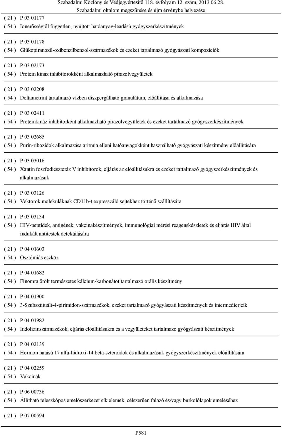 alkalmazása ( 21 ) P 03 02411 ( 54 ) Proteinkináz inhibitorként alkalmazható pirazolvegyületek és ezeket tartalmazó gyógyszerkészítmények ( 21 ) P 03 02685 ( 54 ) Purin-ribozidok alkalmazása aritmia