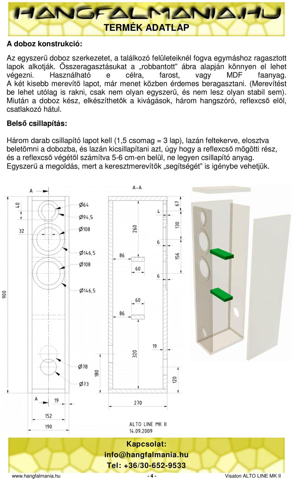 (Merevítést be lehet utólag is rakni, csak nem olyan egyszerű, és nem lesz olyan stabil sem). Miután a doboz kész, elkészíthetők a kivágások, három hangszóró, reflexcső elől, csatlakozó hátul.