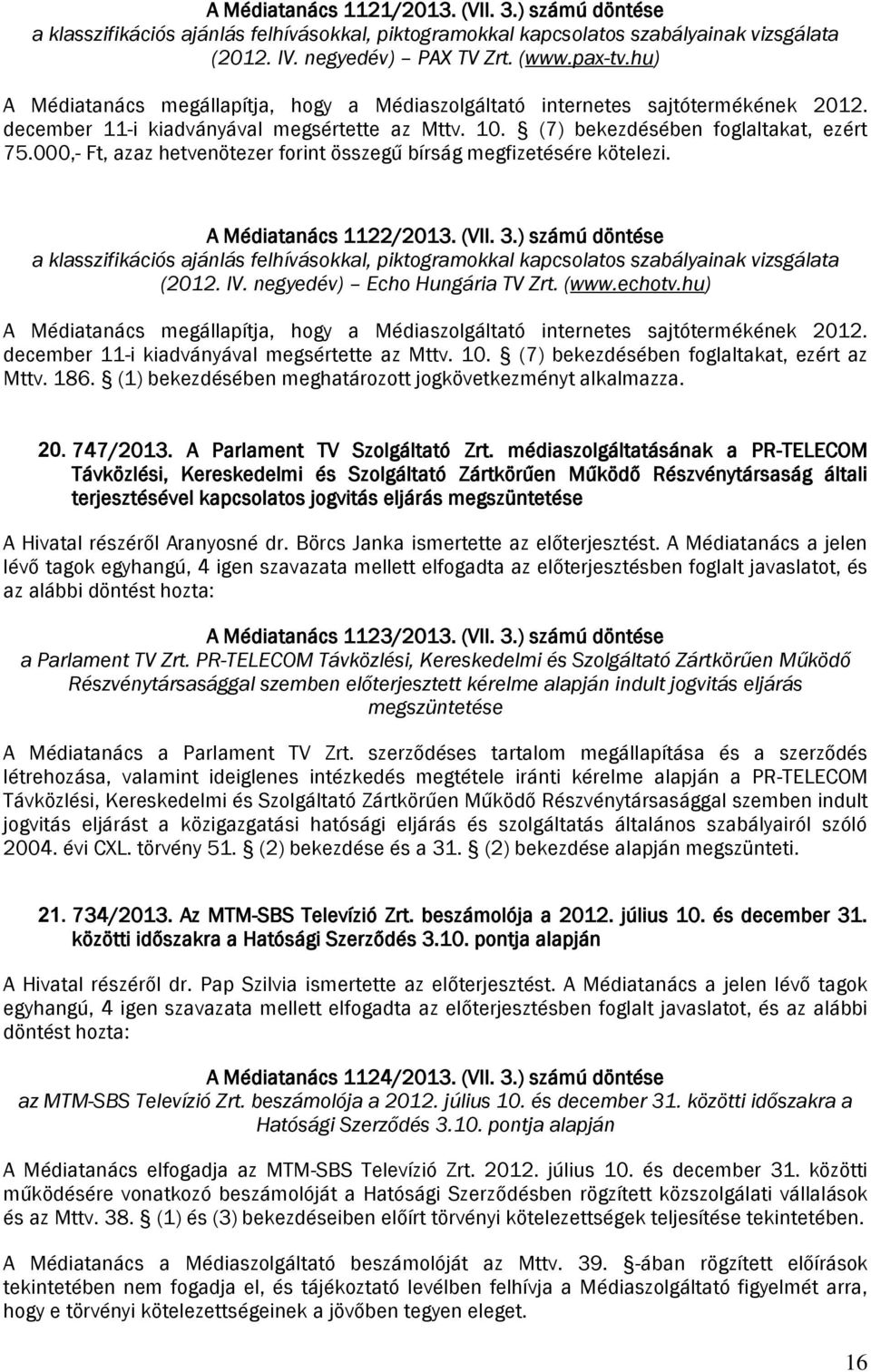 000,- Ft, azaz hetvenötezer forint összegű bírság megfizetésére kötelezi. A Médiatanács 1122/2013. (VII. 3.