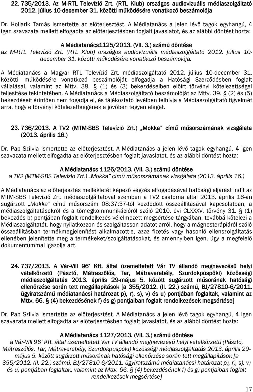 A Médiatanács a jelen lévő tagok egyhangú, 4 igen szavazata mellett elfogadta az előterjesztésben foglalt javaslatot, és az alábbi döntést hozta: A Médiatanács1125/2013. (VII. 3.
